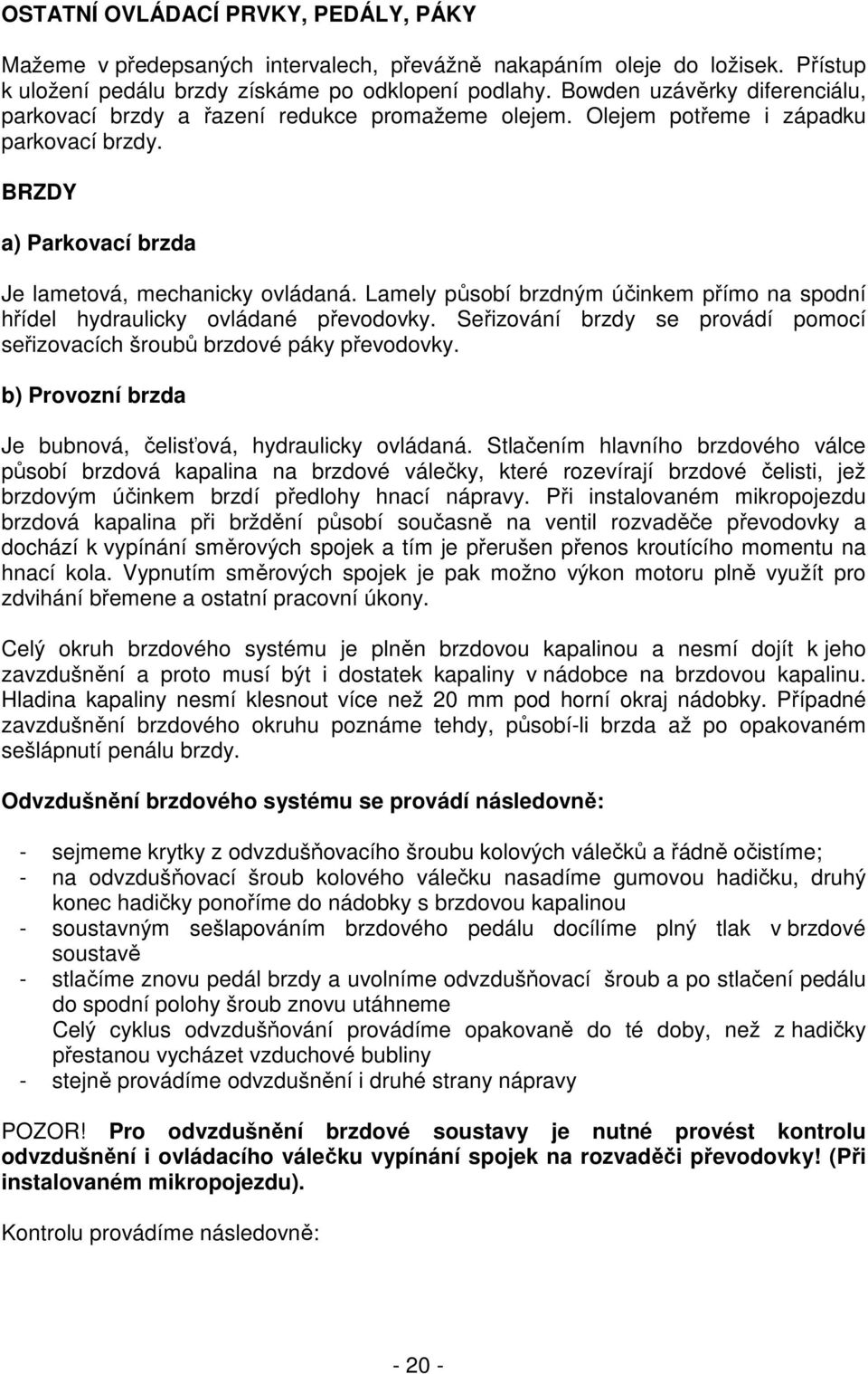 Lamely působí brzdným účinkem přímo na spodní hřídel hydraulicky ovládané převodovky. Seřizování brzdy se provádí pomocí seřizovacích šroubů brzdové páky převodovky.