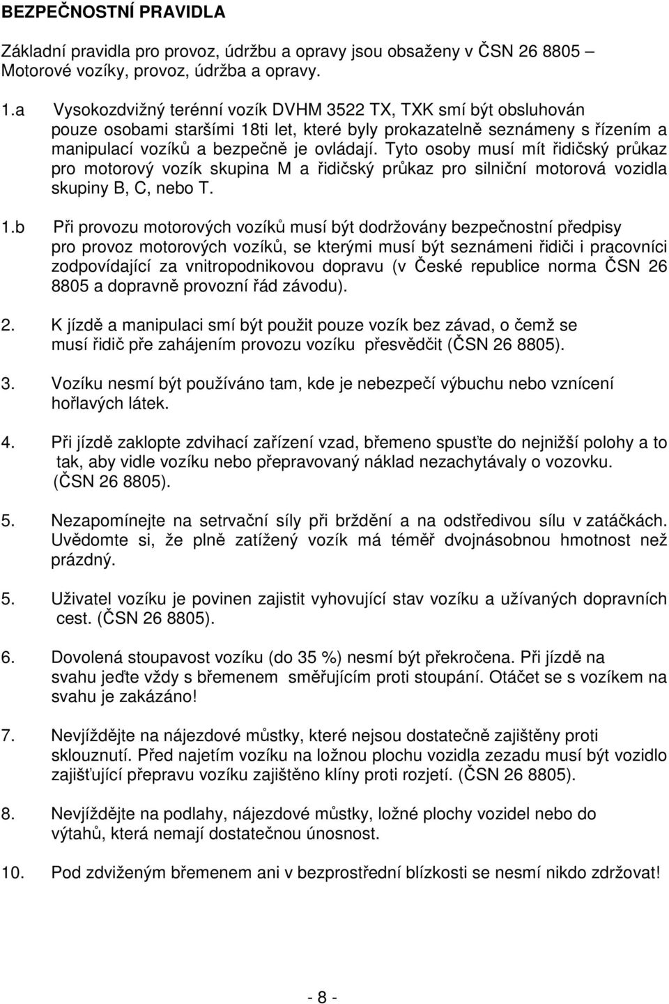 Tyto osoby musí mít řidičský průkaz pro motorový vozík skupina M a řidičský průkaz pro silniční motorová vozidla skupiny B, C, nebo T. 1.