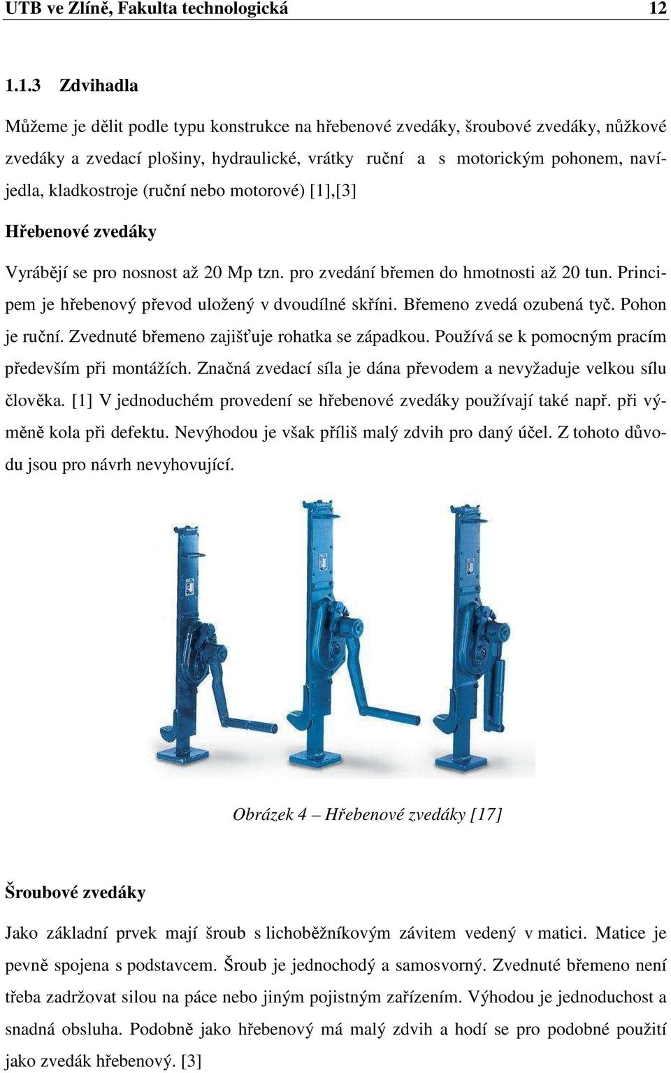 kladkostroje (ruční nebo motorové) [1],[3] Hřebenové zvedáky Vyrábějí se pro nosnost až 20 Mp tzn. pro zvedání břemen do hmotnosti až 20 tun. Principem je hřebenový převod uložený v dvoudílné skříni.