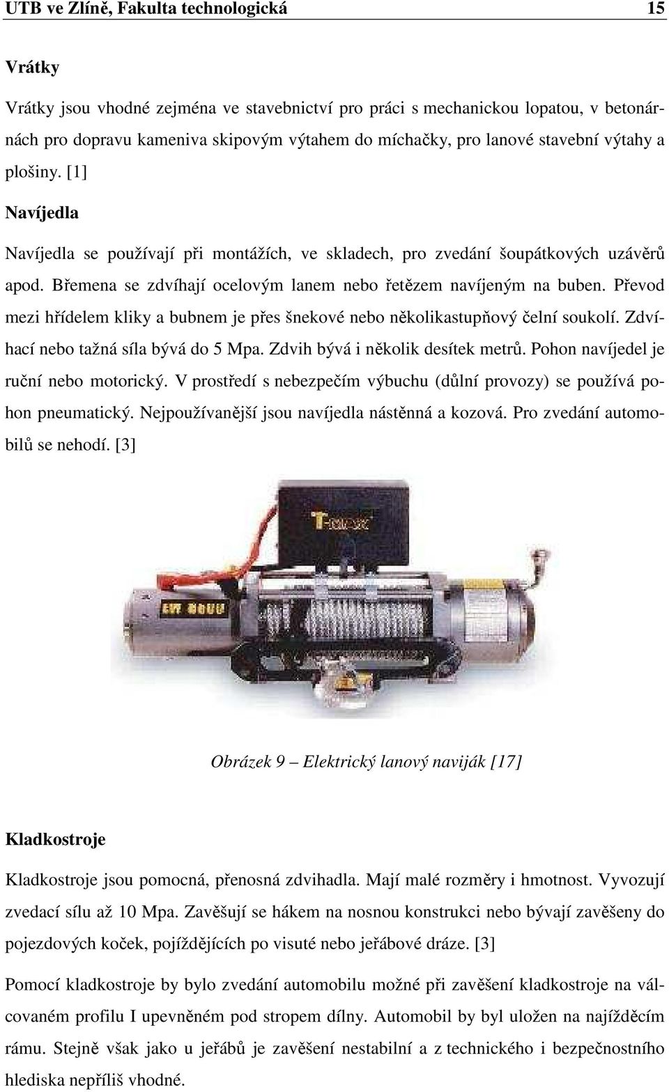 Převod mezi hřídelem kliky a bubnem je přes šnekové nebo několikastupňový čelní soukolí. Zdvíhací nebo tažná síla bývá do 5 Mpa. Zdvih bývá i několik desítek metrů.