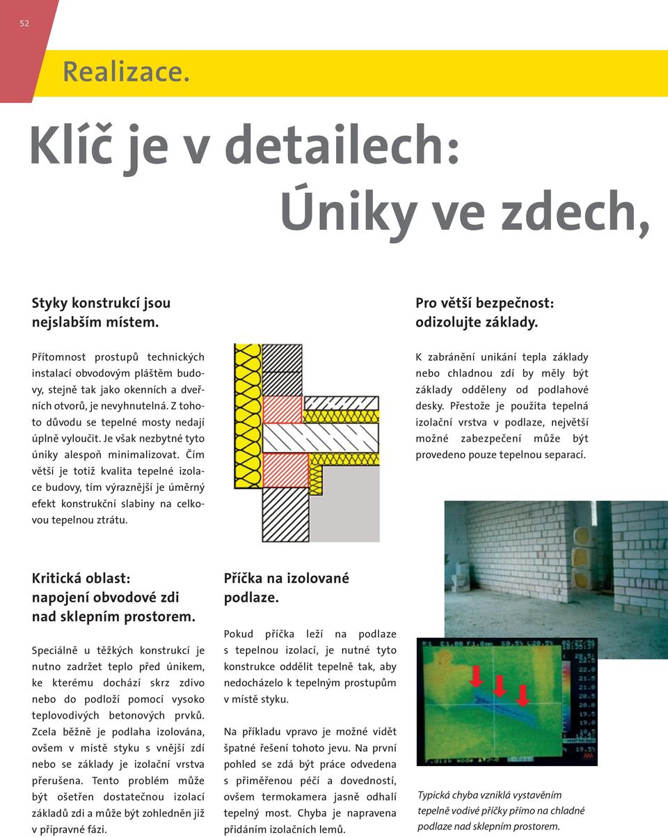 Je však nezbytné tyto úniky alespoň minimalizovat. Čím větší je totiž kvalita tepelné izolace budovy, tím výraznější je úměrný efekt konstrukční slabiny na celkovou tepelnou ztrátu.