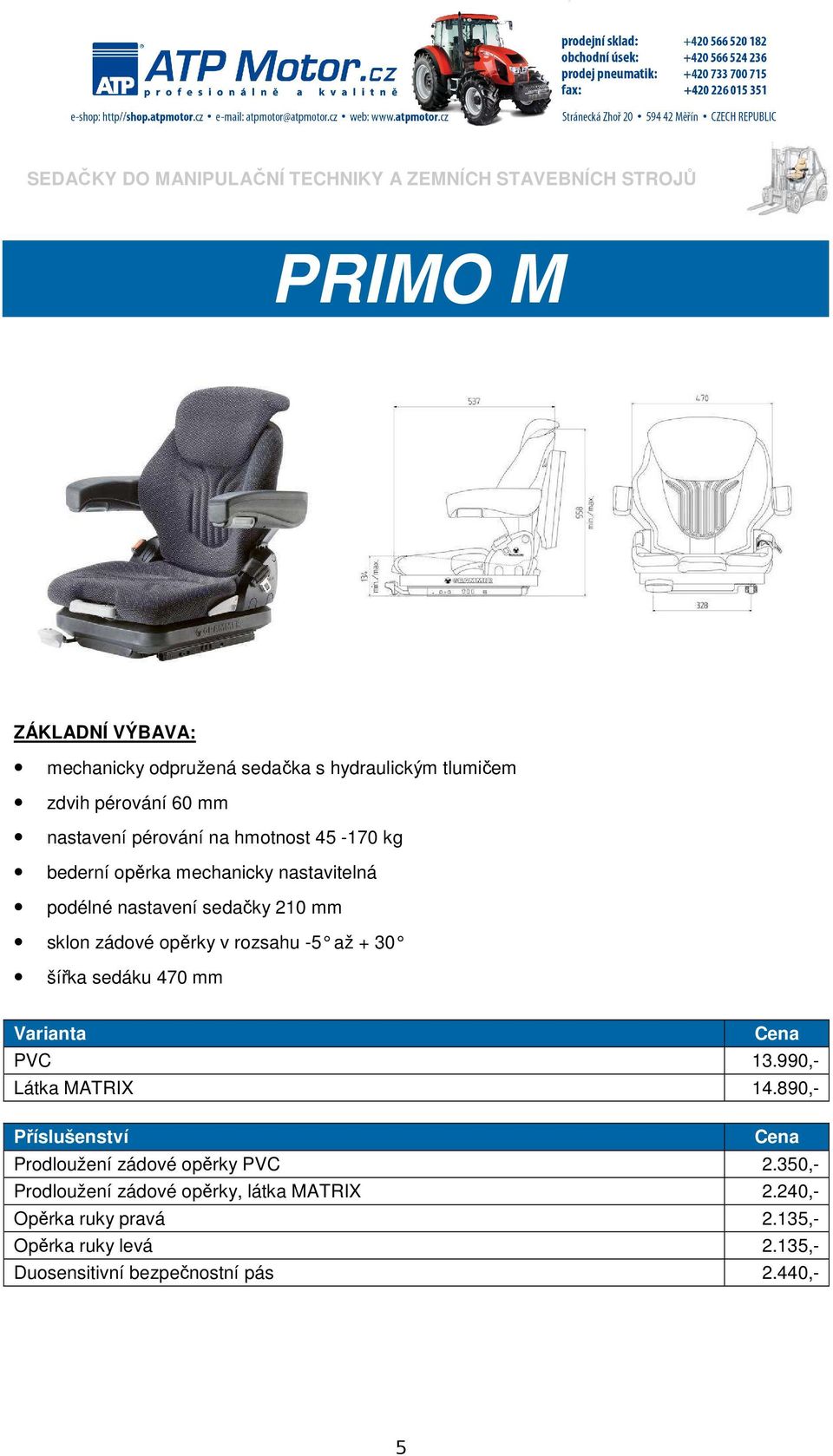 sklon zádové opěrky v rozsahu -5 až + 30 šířka sedáku 470 mm PVC 13.990,- Látka MATRIX 14.890,- Prodloužení zádové opěrky PVC 2.