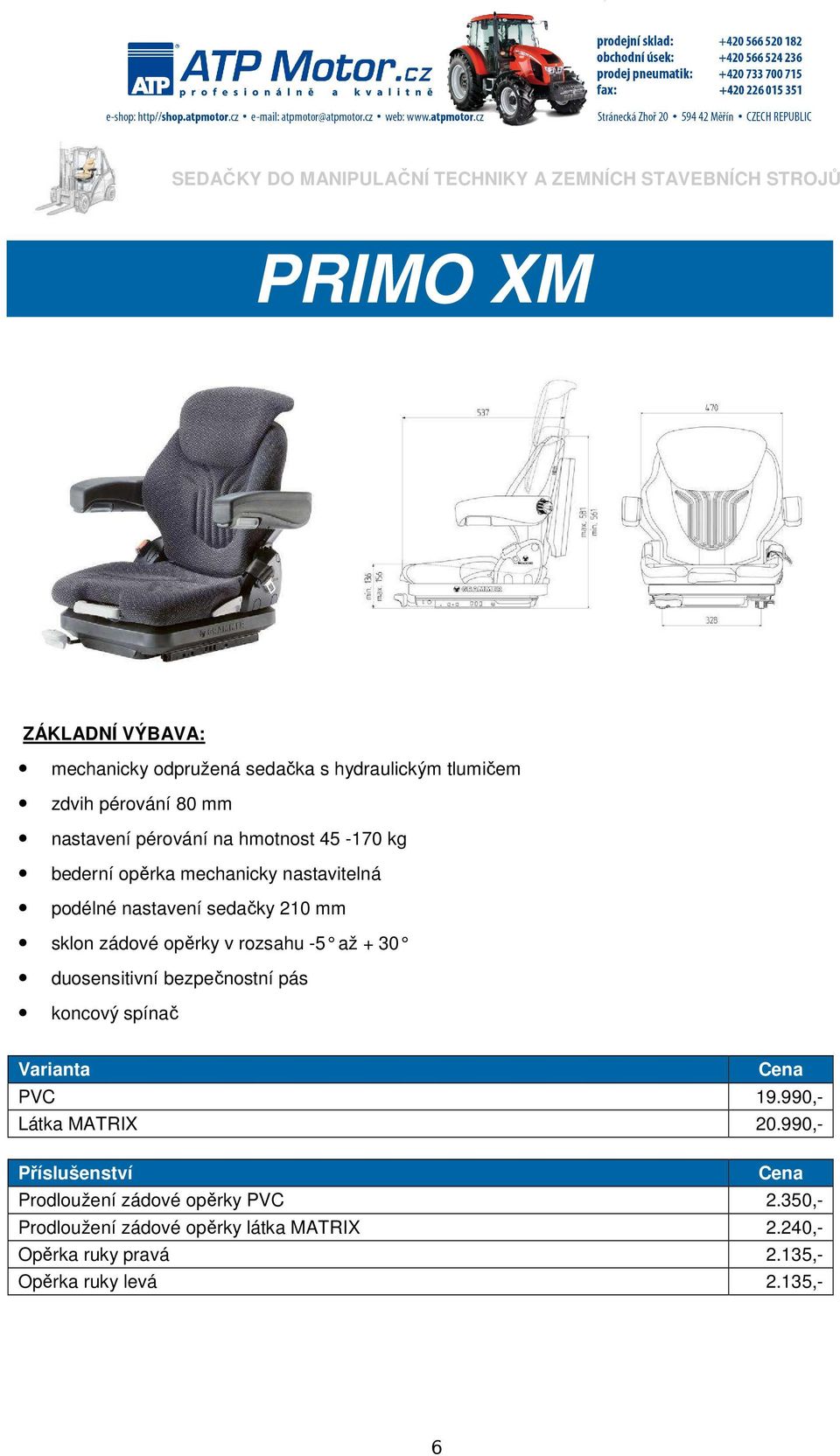 sklon zádové opěrky v rozsahu -5 až + 30 duosensitivní bezpečnostní pás koncový spínač PVC 19.990,- Látka MATRIX 20.