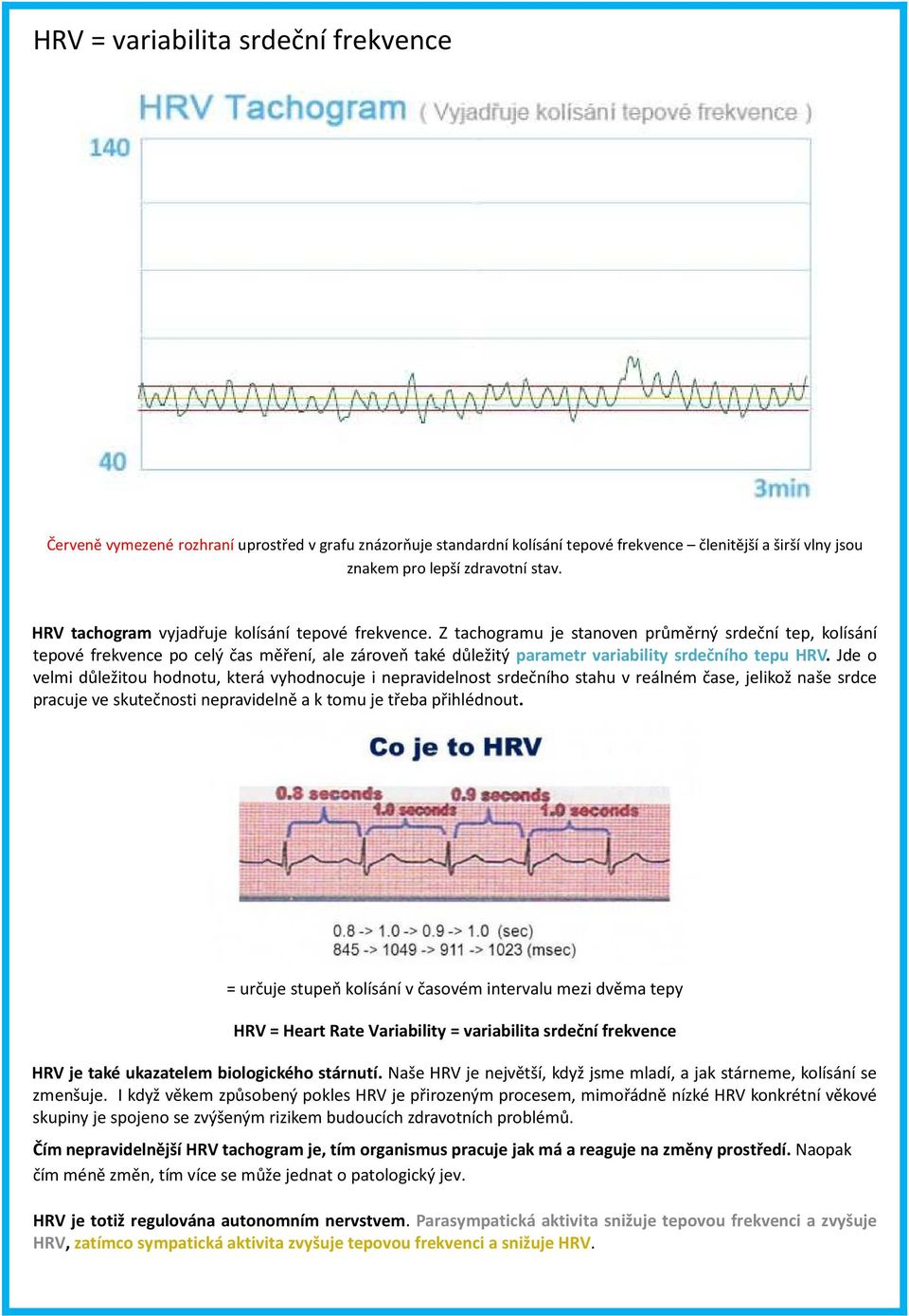 Z tachogramu je stanoven průměrný srdeční tep, kolísání tepové frekvence po celý čas měření, ale zároveň také důležitý parametr variability srdečního tepu HRV.