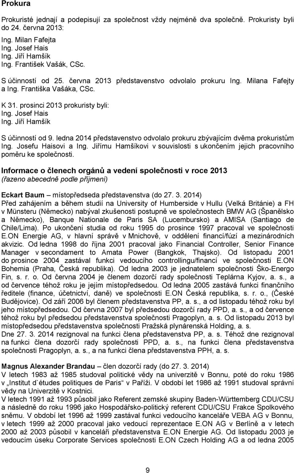 ledna 2014 představenstvo odvolalo prokuru zbývajícím dvěma prokuristům Ing. Josefu Haisovi a Ing. Jiřímu Hamšíkovi v souvislosti s ukončením jejich pracovního poměru ke společnosti.