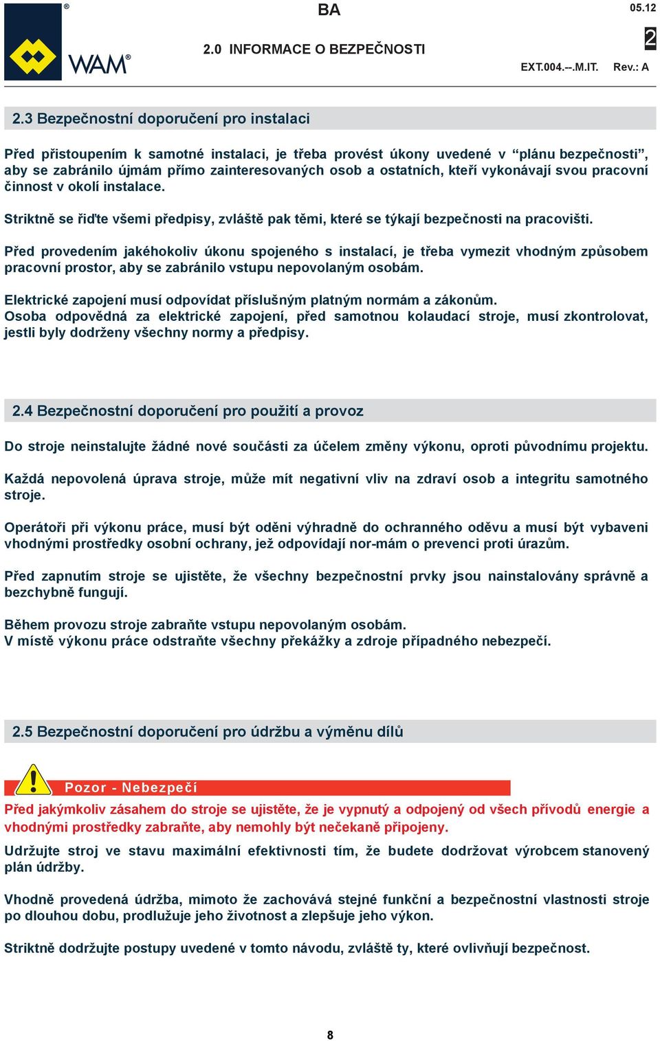 kteří vykonávají svou pracovní činnost v okolí instalace. Striktně se řiďte všemi předpisy, zvláště pak těmi, které se týkají bezpečnosti na pracovišti.