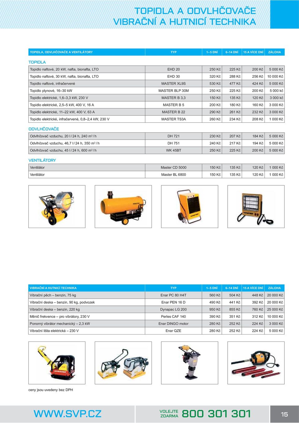 30M 250 K 225 K 200 K 5 000 k Topidlo elektrické, 1,6 3,3 kw, 230 V MASTER B 3,3 150 K 135 K 120 K 3 000 k Topidlo elektrické, 2,5 5 kw, 400 V, 16 A MASTER B 5 200 K 180 K 160 K 3 000 K Topidlo