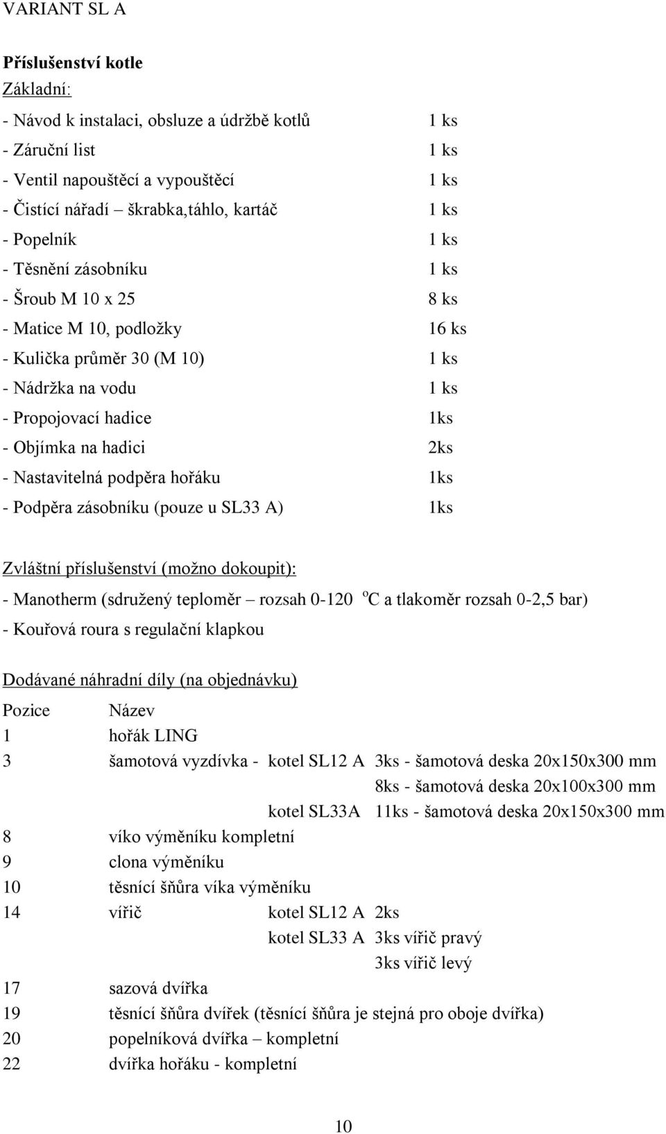 podpěra hořáku 1ks - Podpěra zásobníku (pouze u SL33 A) 1ks Zvláštní příslušenství (možno dokoupit): - Manotherm (sdružený teploměr rozsah 0-120 o C a tlakoměr rozsah 0-2,5 bar) - Kouřová roura s