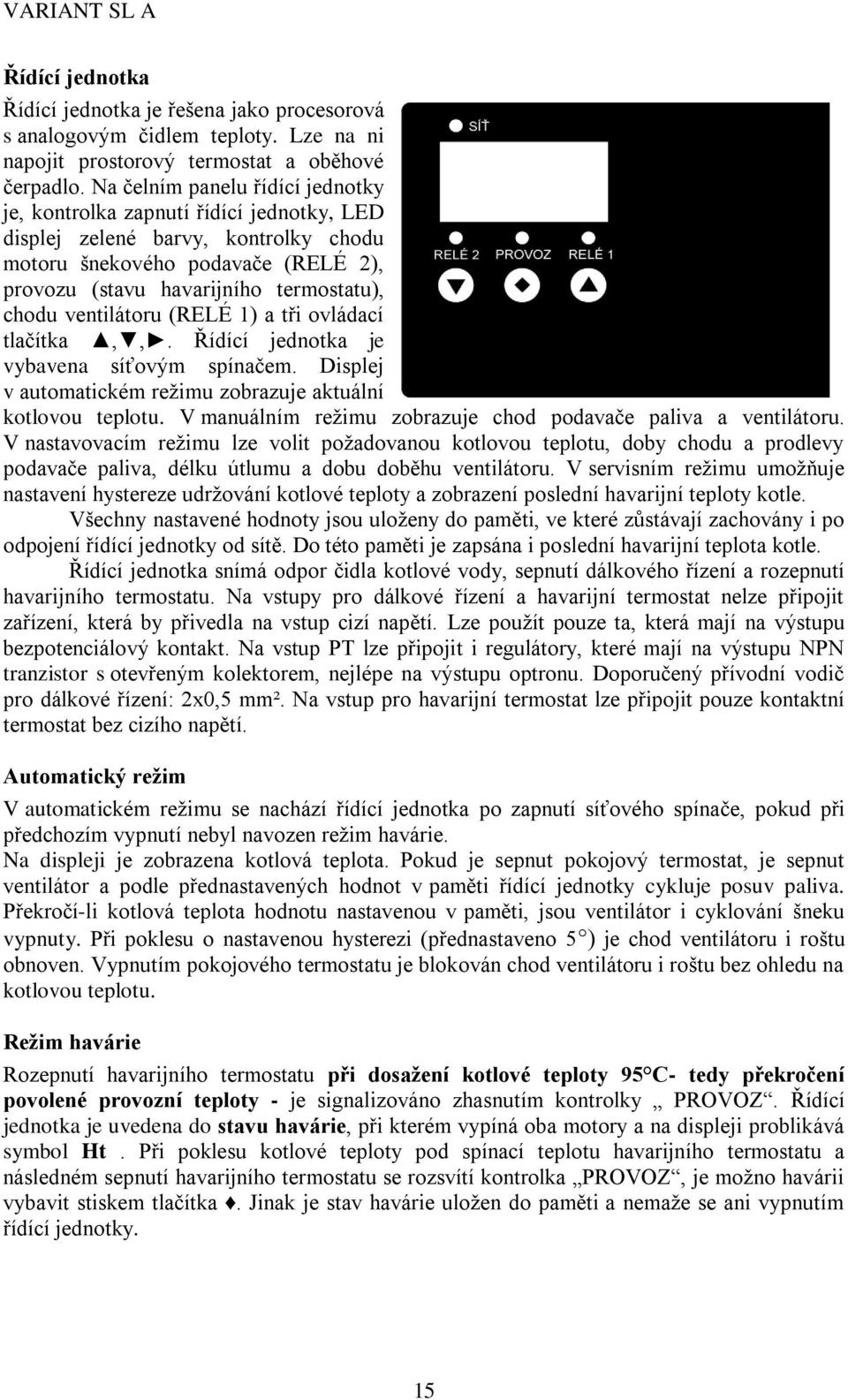 ventilátoru (RELÉ 1) a tři ovládací tlačítka,,. Řídící jednotka je vybavena síťovým spínačem. Displej v automatickém režimu zobrazuje aktuální kotlovou teplotu.