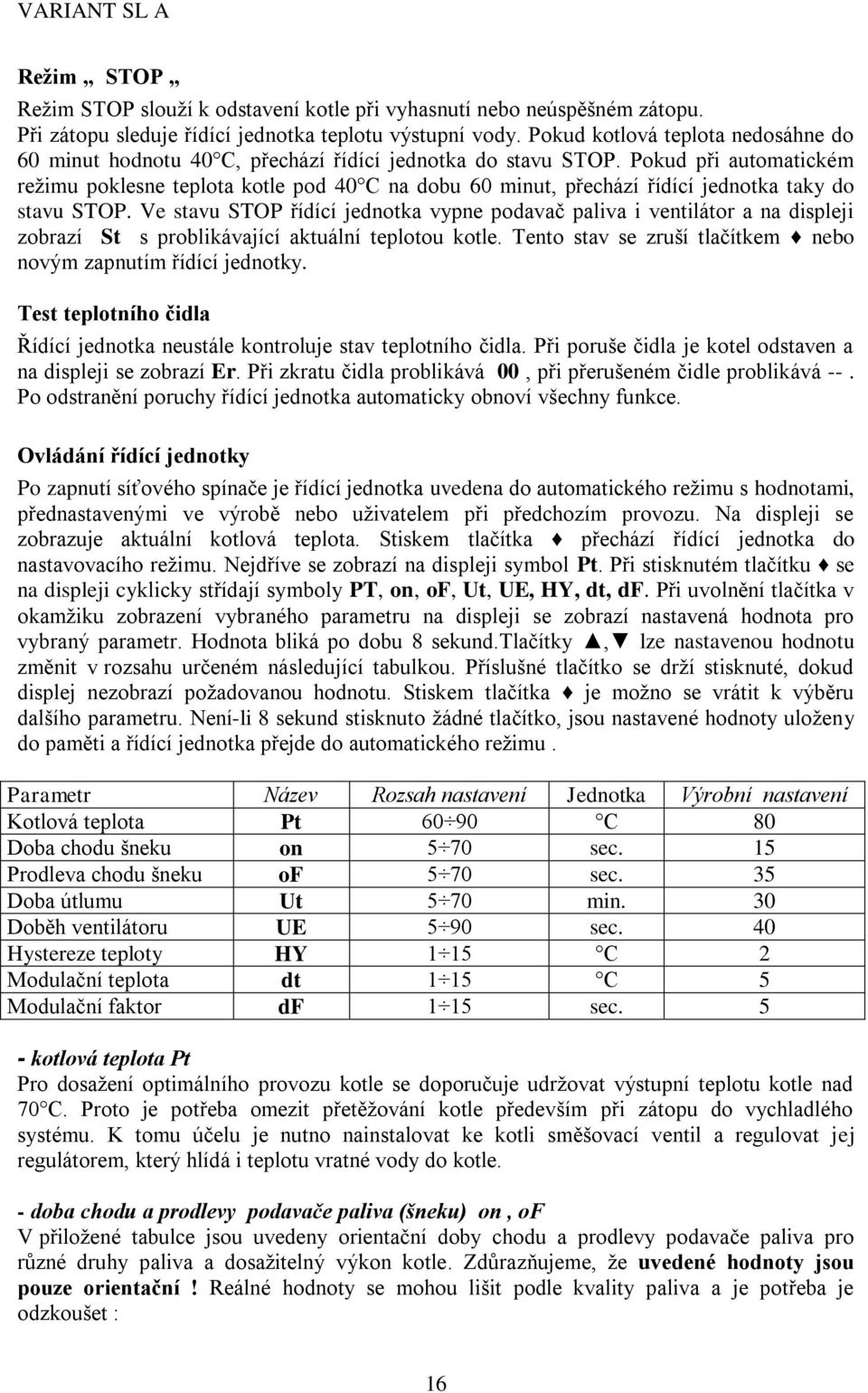 Pokud při automatickém režimu poklesne teplota kotle pod 40 C na dobu 60 minut, přechází řídící jednotka taky do stavu STOP.