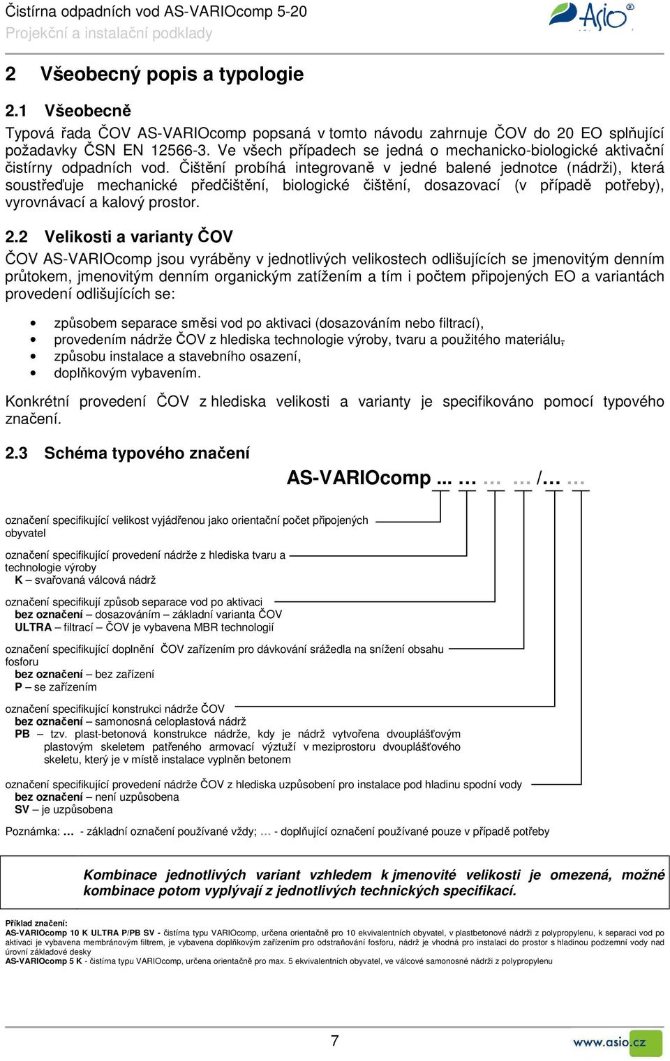 Čištění probíhá integrovaně v jedné balené jednotce (nádrži), která soustřeďuje mechanické předčištění, biologické čištění, dosazovací (v případě potřeby), vyrovnávací a kalový prostor. 2.