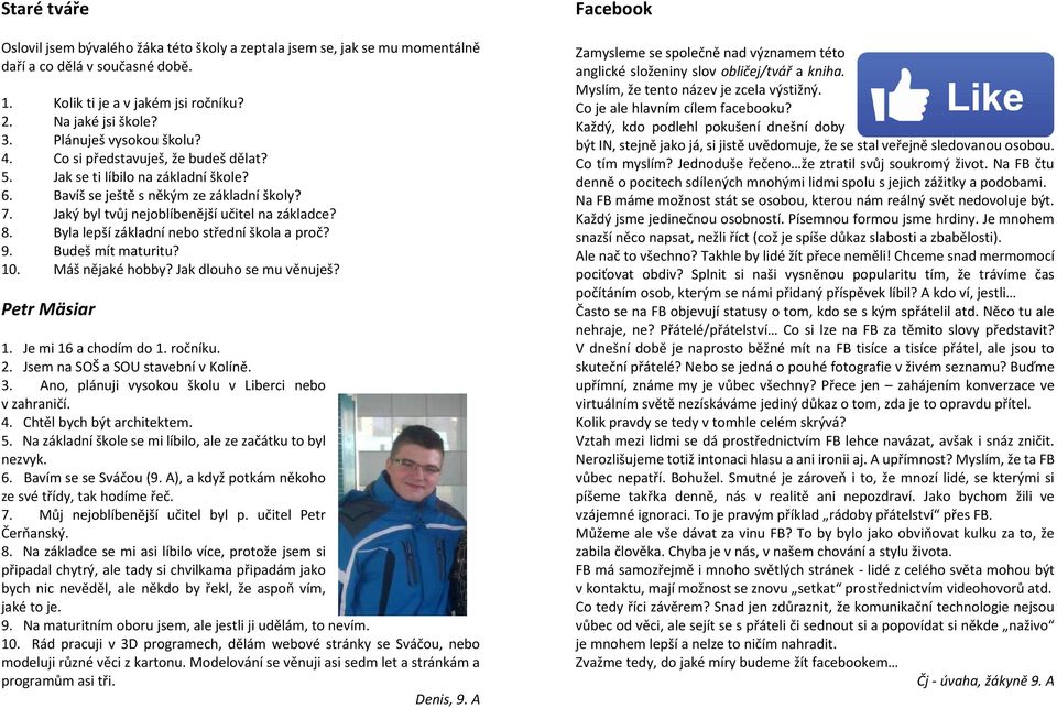 8. Byla lepší základní nebo střední škola a proč? 9. Budeš mít maturitu? 10. Máš nějaké hobby? Jak dlouho se mu věnuješ? Petr Mäsiar 1. Je mi 16 a chodím do 1. ročníku. 2.