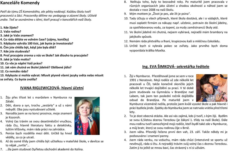 Kdybyste vyhrála 100 tisíc, jak byste je investovala? 6. Čím jste chtěla být, když jste byla dítě? 7. Kde jste studovala? 8. Proč pracujete zrovna u nás ve škole? Jak dlouho tu pracujete? 9.