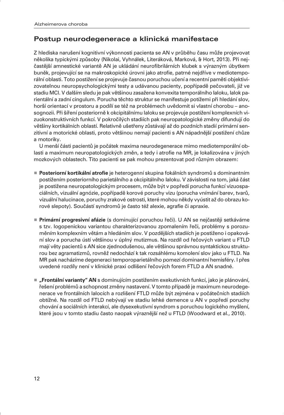 Pøi nejèastìjší amnestické variantì AN je ukládání neurofibrilárních klubek s výrazným úbytkem bunìk, projevující se na makroskopické úrovni jako atrofie, patrné nejdøíve v mediotemporální oblasti.