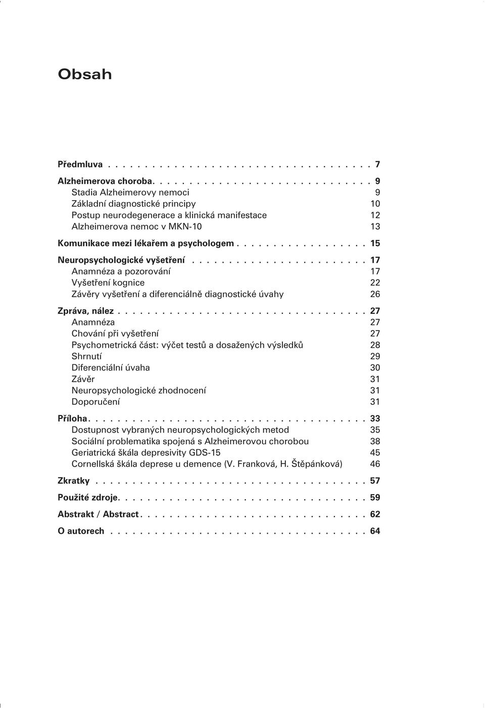 ................. 15 Neuropsychologické vyšetøení........................ 17 Anamnéza a pozorování 17 Vyšetøení kognice 22 Závìry vyšetøení a diferenciálnì diagnostické úvahy 26 Zpráva, nález.