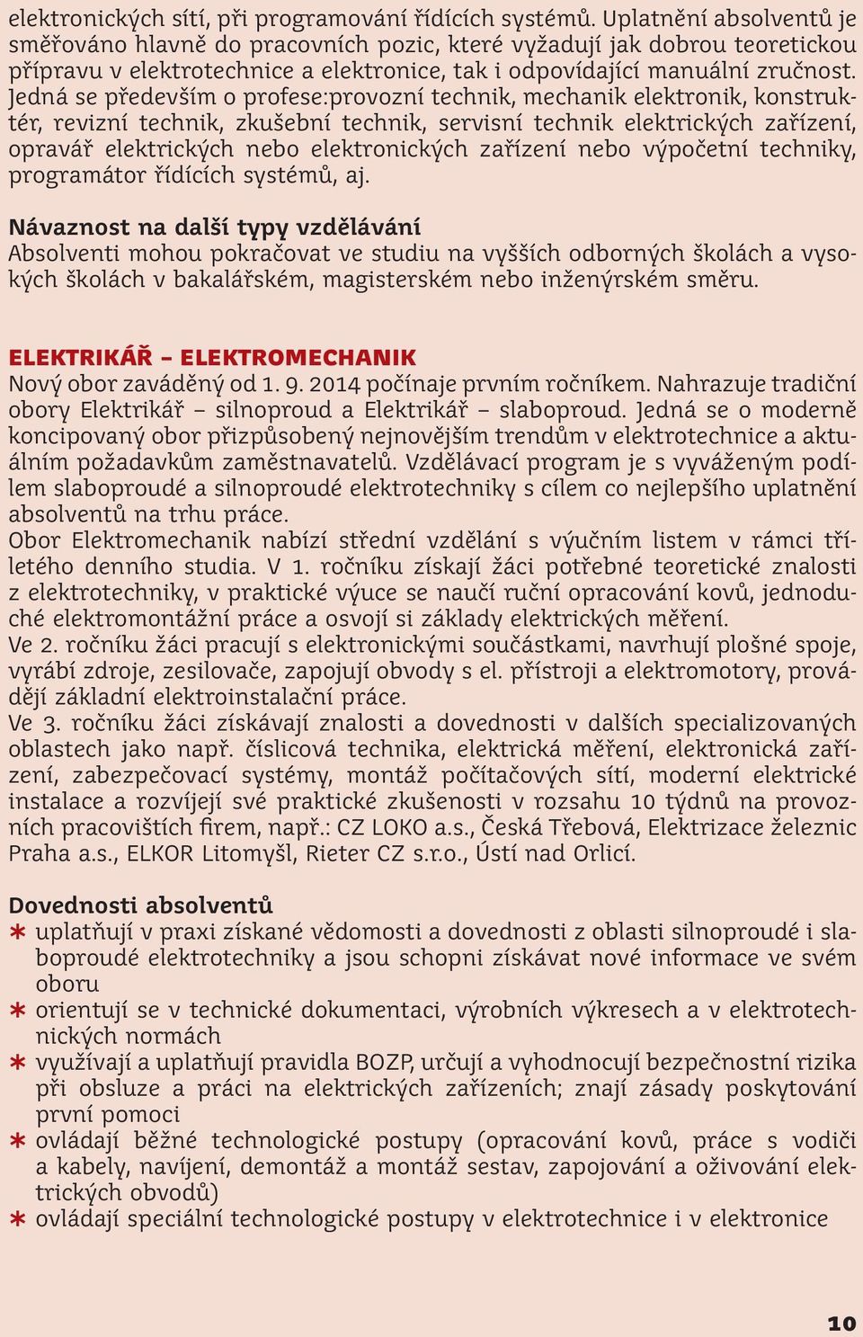 Jedná se především o profese:provozní technik, mechanik elektronik, konstruktér, revizní technik, zkušební technik, servisní technik elektrických zařízení, opravář elektrických nebo elektronických