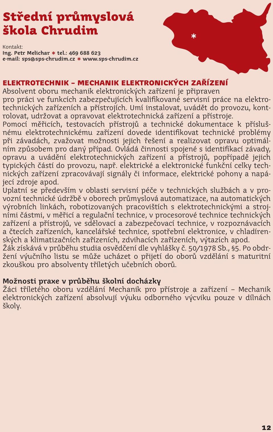 cz ELEKTROTECHNIK MECHANIK ELEKTRONICKÝCH ZAŘÍZENÍ Absolvent oboru mechanik elektronických zařízení je připraven pro práci ve funkcích zabezpečujících kvalifikované servisní práce na