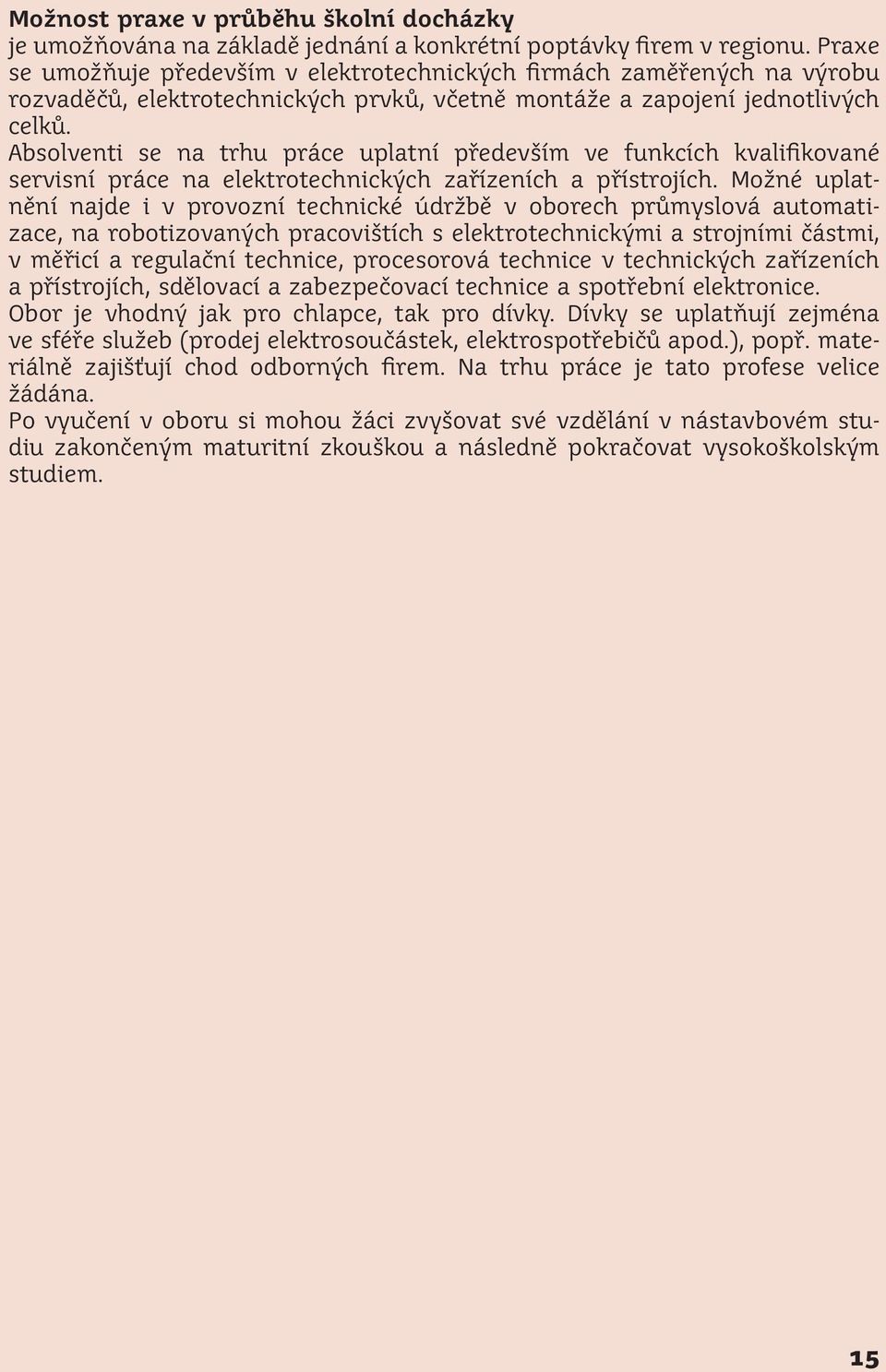 Absolventi se na trhu práce uplatní především ve funkcích kvalifikované servisní práce na elektrotechnických zařízeních a přístrojích.