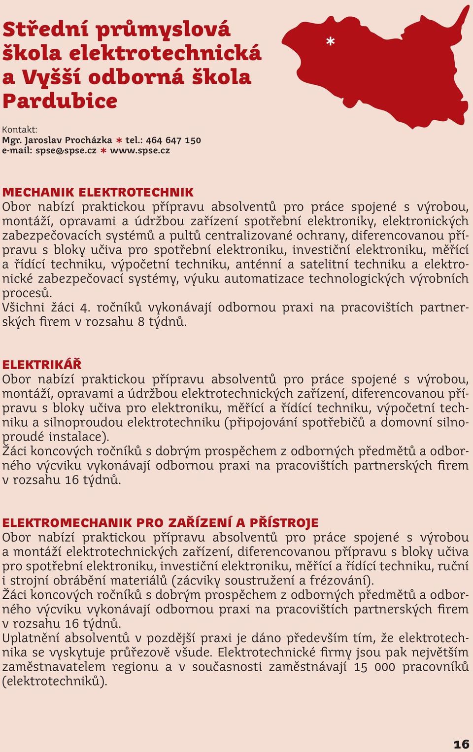 zabezpečovacích systémů a pultů centralizované ochrany, diferencovanou přípravu s bloky učiva pro spotřební elektroniku, investiční elektroniku, měřící a řídící techniku, výpočetní techniku, anténní