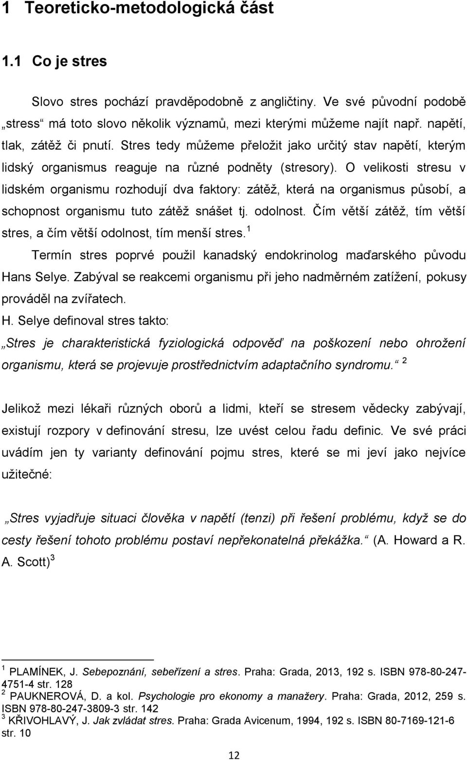 O velikosti stresu v lidském organismu rozhodují dva faktory: zátěž, která na organismus působí, a schopnost organismu tuto zátěž snášet tj. odolnost.