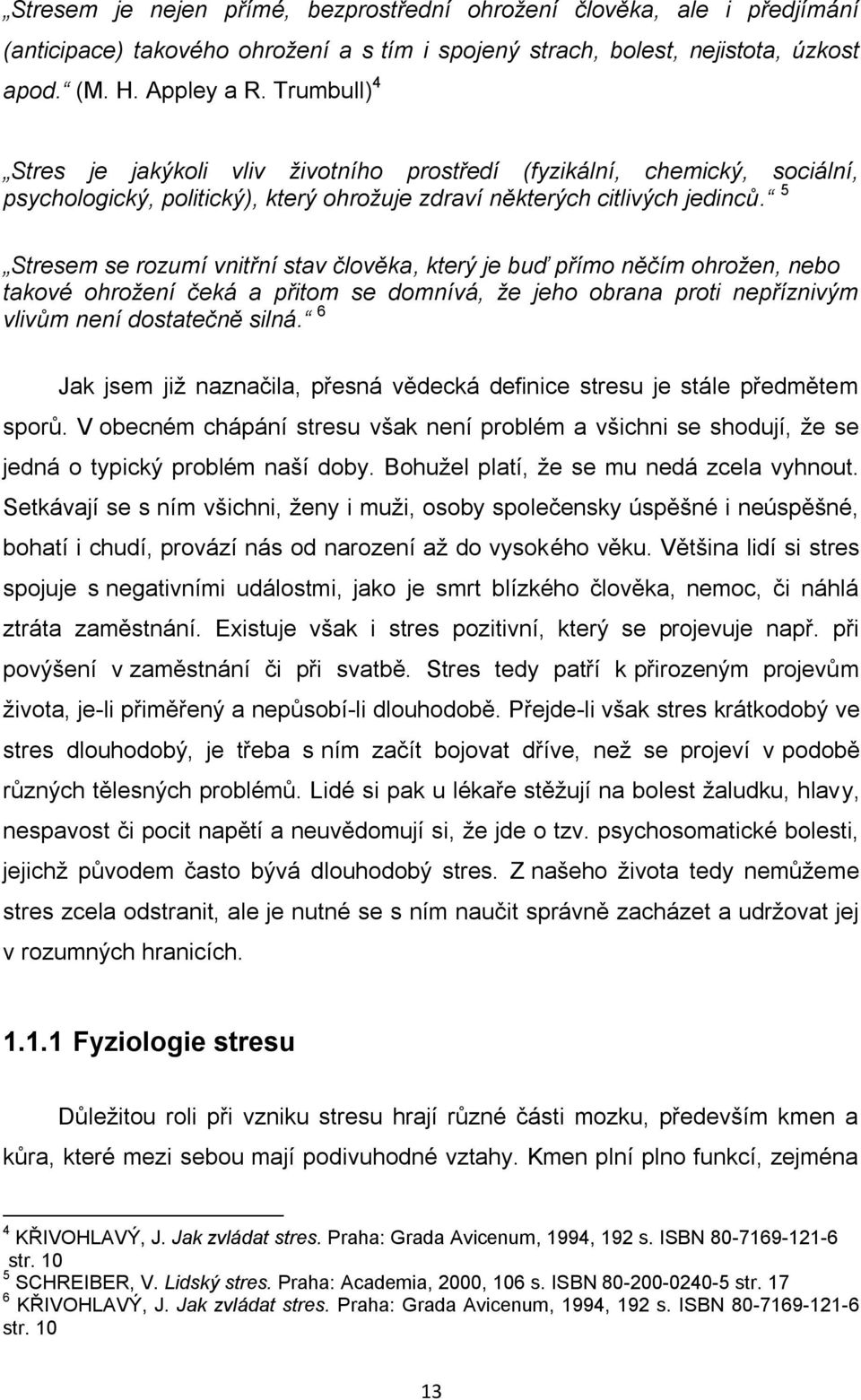 5 Stresem se rozumí vnitřní stav člověka, který je buď přímo něčím ohrožen, nebo takové ohrožení čeká a přitom se domnívá, že jeho obrana proti nepříznivým vlivům není dostatečně silná.