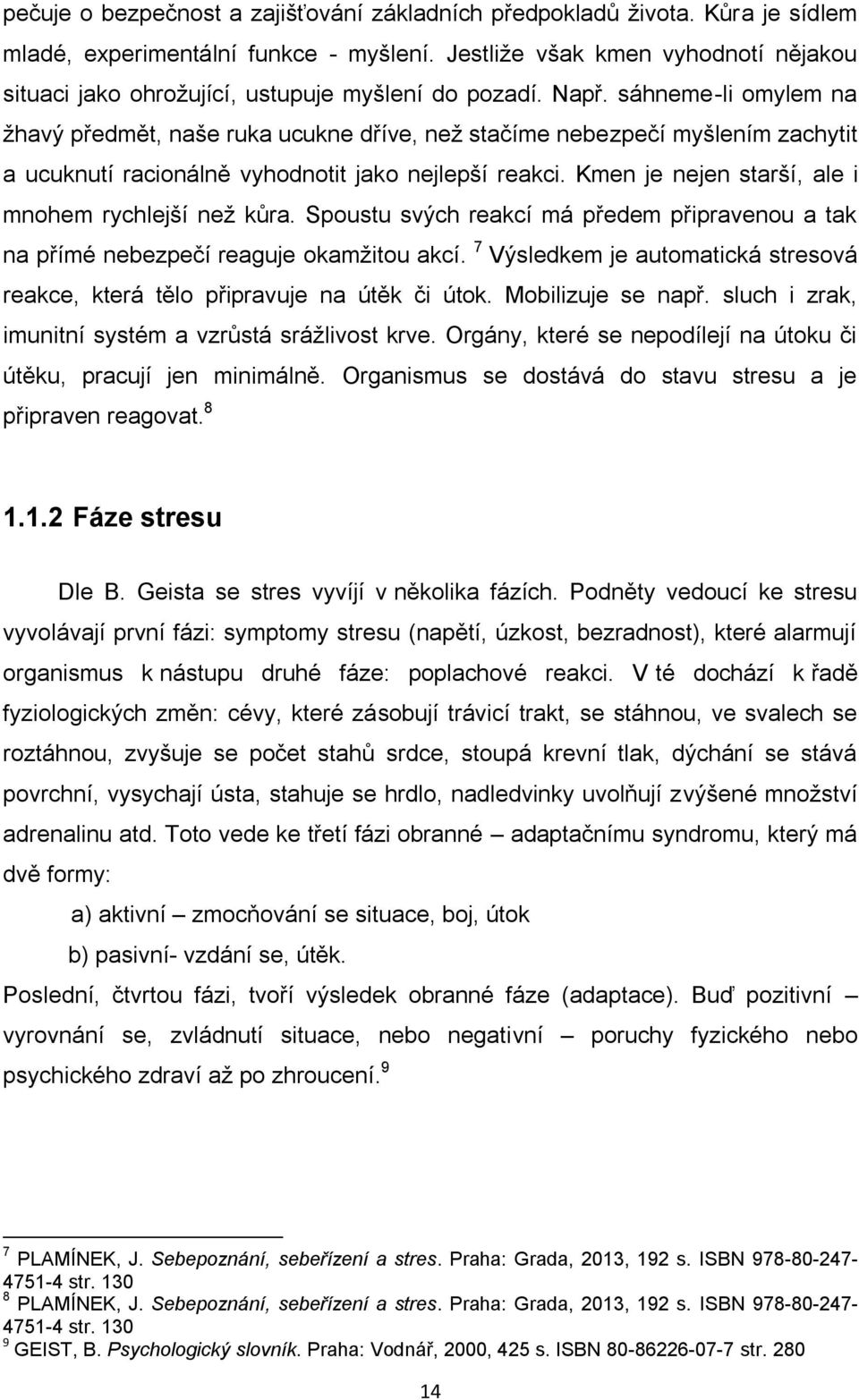 sáhneme-li omylem na žhavý předmět, naše ruka ucukne dříve, než stačíme nebezpečí myšlením zachytit a ucuknutí racionálně vyhodnotit jako nejlepší reakci.