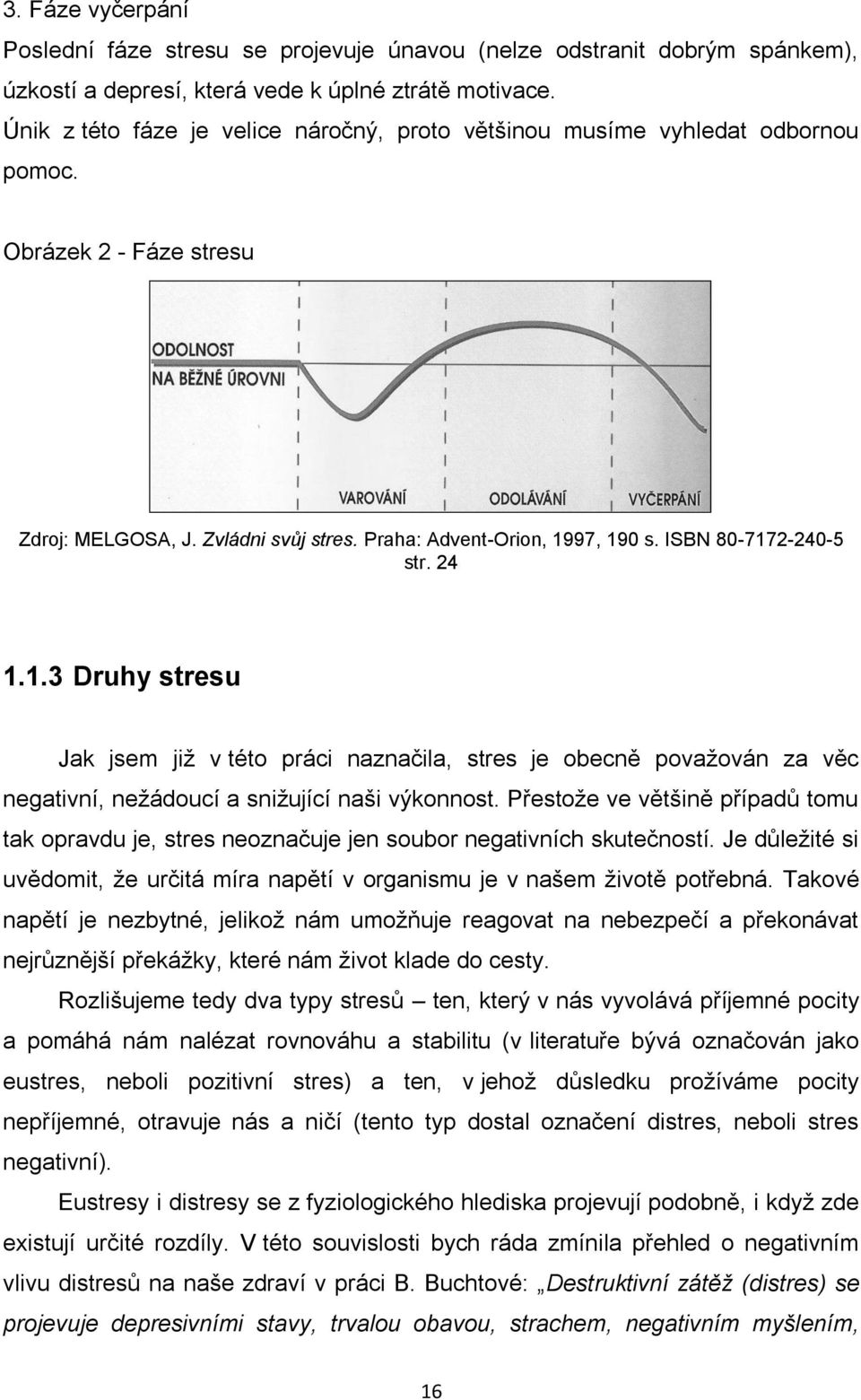 ISBN 80-7172-240-5 str. 24 1.1.3 Druhy stresu Jak jsem již v této práci naznačila, stres je obecně považován za věc negativní, nežádoucí a snižující naši výkonnost.