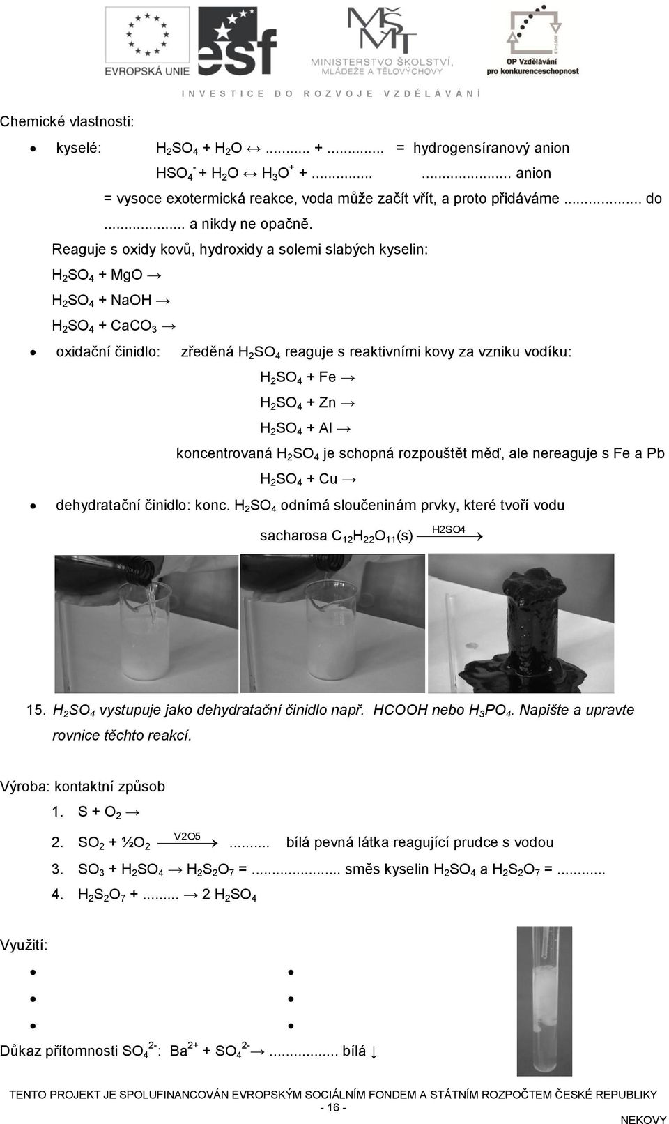 Reaguje s oxidy kovů, hydroxidy a solemi slabých kyselin: H 2 SO 4 + MgO H 2 SO 4 + NaOH H 2 SO 4 + CaCO 3 oxidační činidlo: zředěná H 2 SO 4 reaguje s reaktivními kovy za vzniku vodíku: H 2 SO 4 +