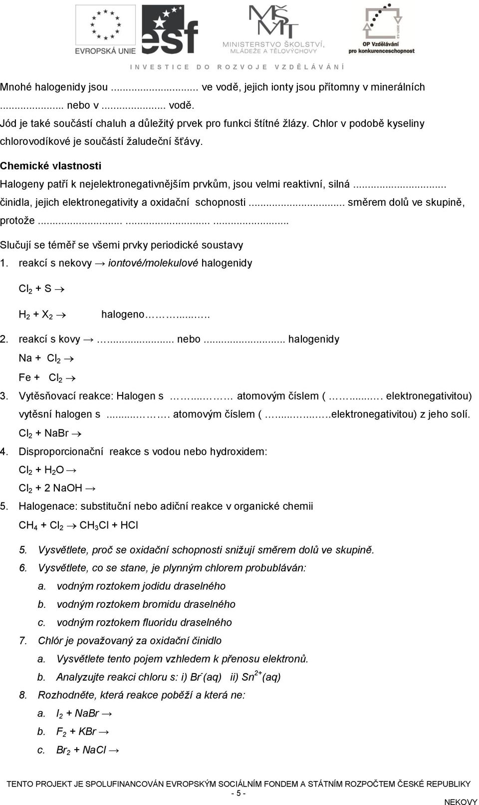 .. činidla, jejich elektronegativity a oxidační schopnosti... směrem dolů ve skupině, protože......... Slučují se téměř se všemi prvky periodické soustavy 1.