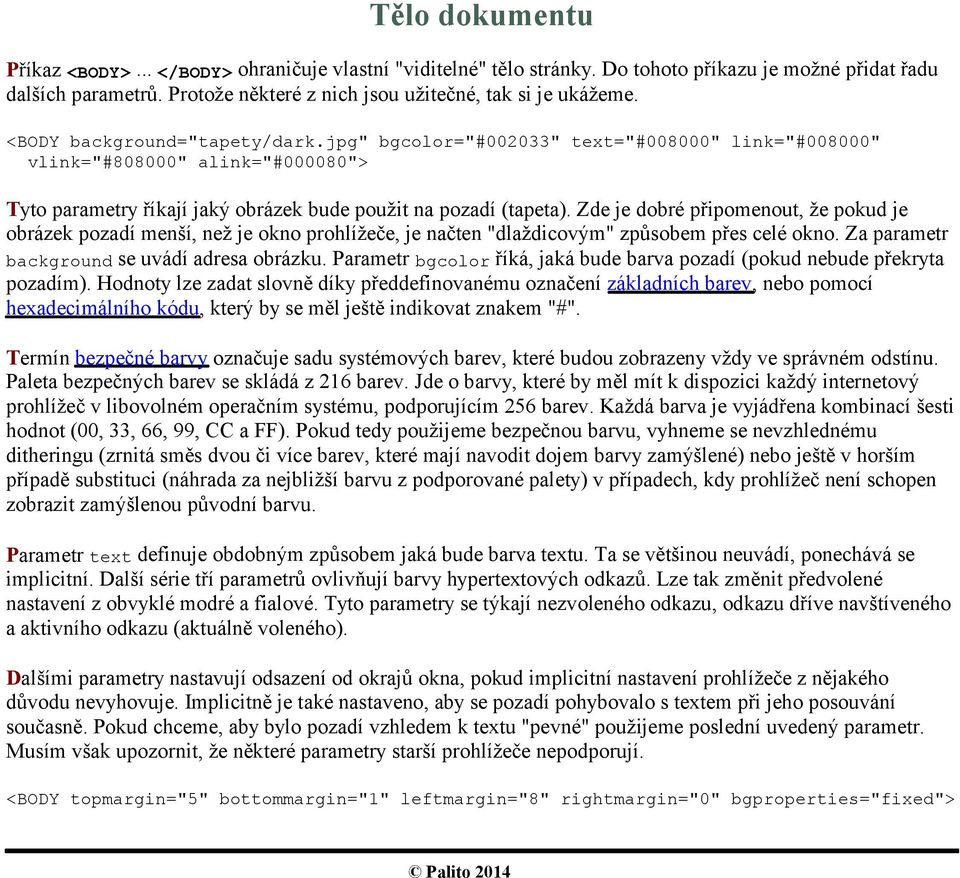 Zde je dobré připomenout, že pokud je obrázek pozadí menší, než je okno prohlížeče, je načten "dlaždicovým" způsobem přes celé okno. Za parametr background se uvádí adresa obrázku.