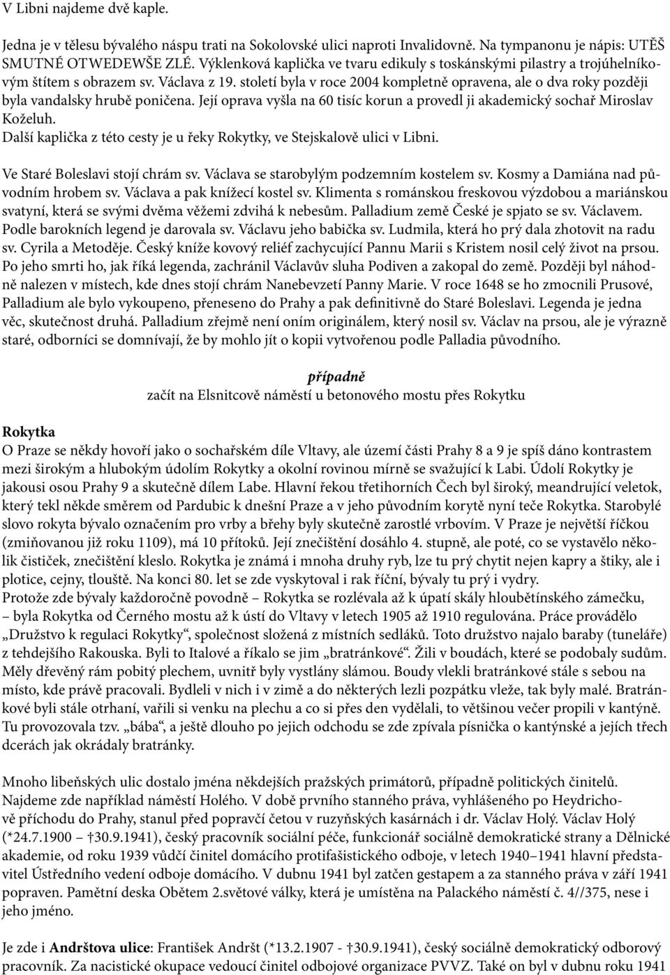 století byla v roce 2004 kompletně opravena, ale o dva roky později byla vandalsky hrubě poničena. Její oprava vyšla na 60 tisíc korun a provedl ji akademický sochař Miroslav Koželuh.