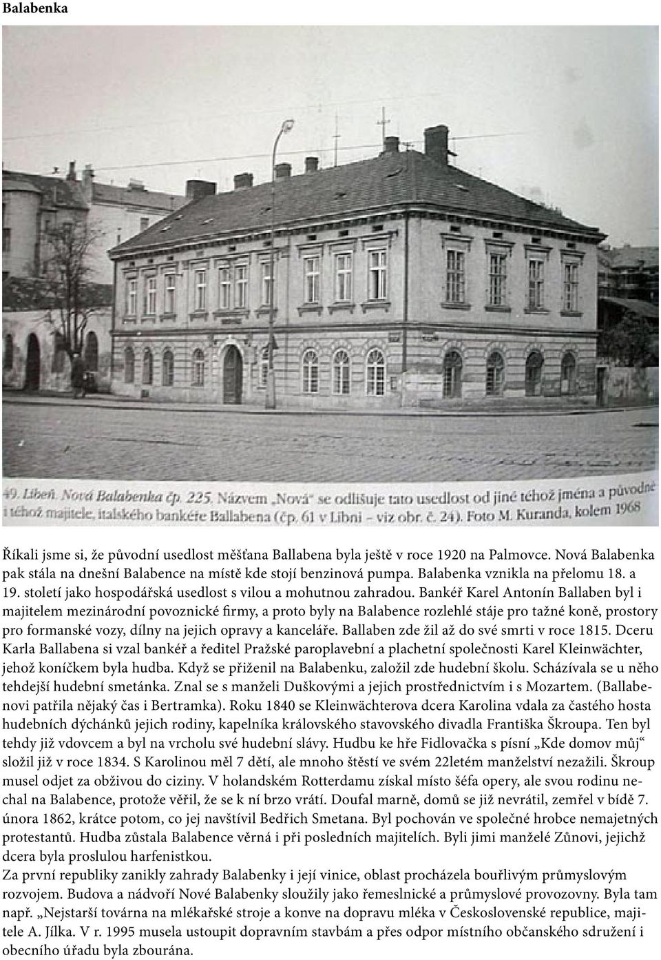 Bankéř Karel Antonín Ballaben byl i majitelem mezinárodní povoznické firmy, a proto byly na Balabence rozlehlé stáje pro tažné koně, prostory pro formanské vozy, dílny na jejich opravy a kanceláře.