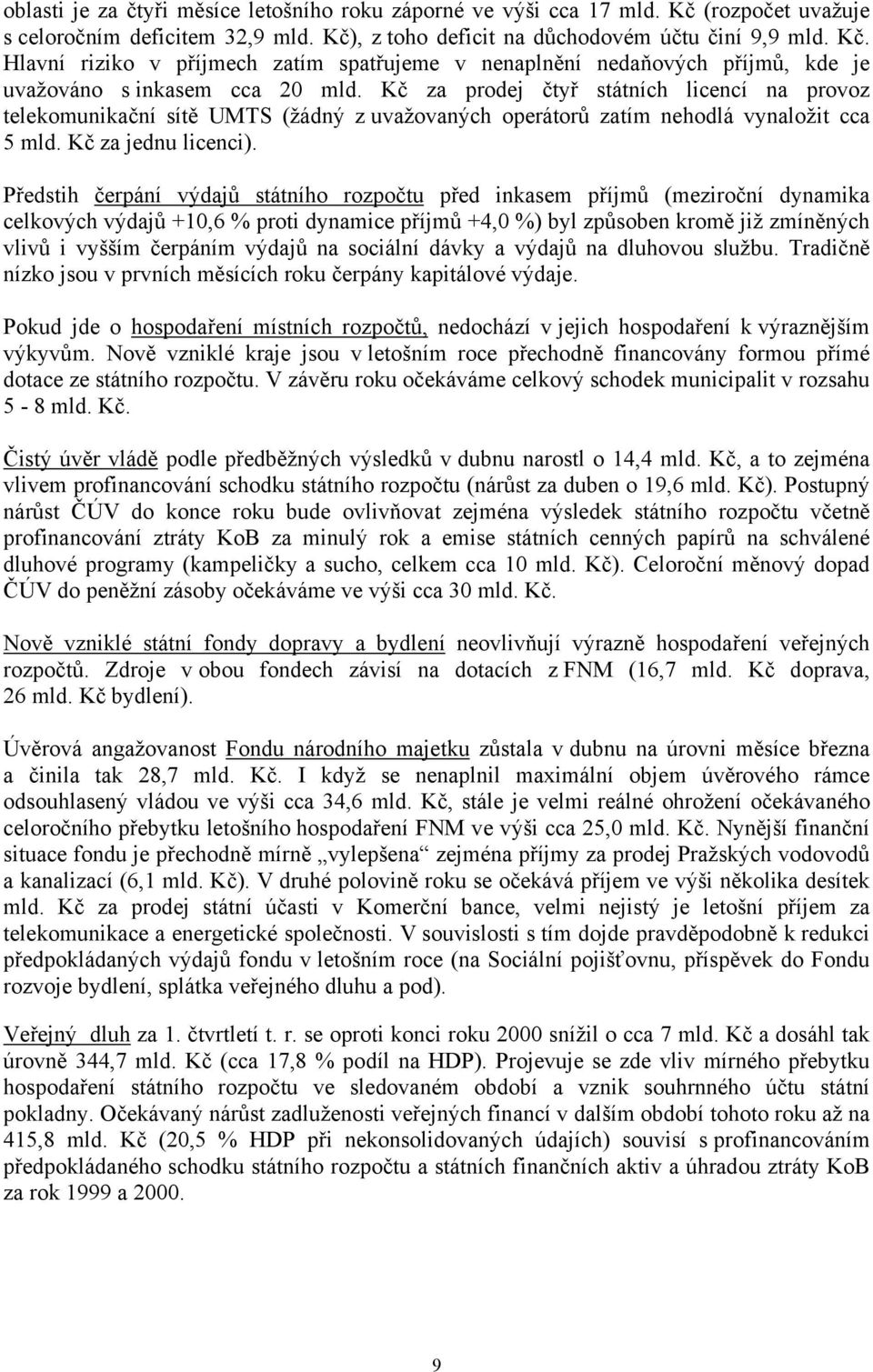 Předstih čerpání výdajů státního rozpočtu před inkasem příjmů (meziroční dynamika celkových výdajů +10,6 % proti dynamice příjmů +4,0 %) byl způsoben kromě již zmíněných vlivů i vyšším čerpáním