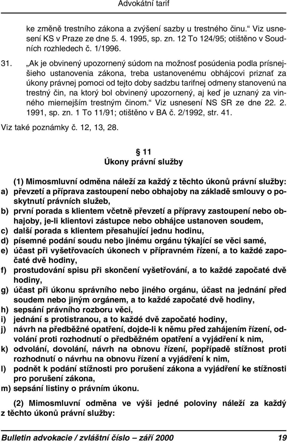 na trestný čin, na ktorý bol obvinený upozornený, aj keď je uznaný za vinného miernejším trestným činom. Viz usnesení NS SR ze dne 22. 2. 1991, sp. zn. 1 To 11/91; otištěno v BA č. 2/1992, str. 41.