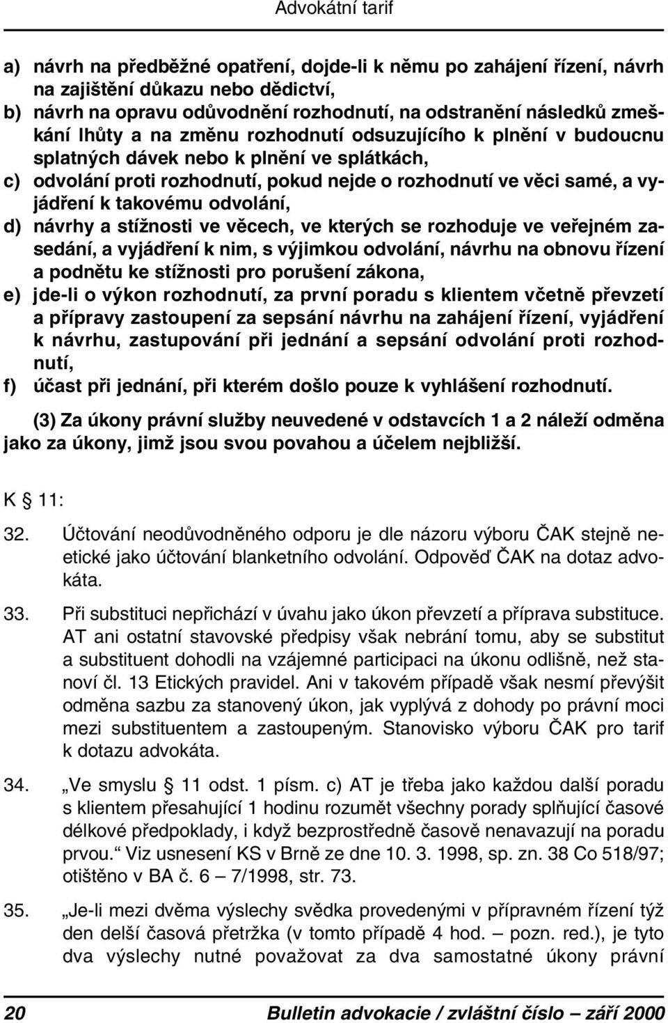 odvolání, d) návrhy a stížnosti ve věcech, ve kterých se rozhoduje ve veřejném zasedání, a vyjádření k nim, s výjimkou odvolání, návrhu na obnovu řízení a podnětu ke stížnosti pro porušení zákona, e)