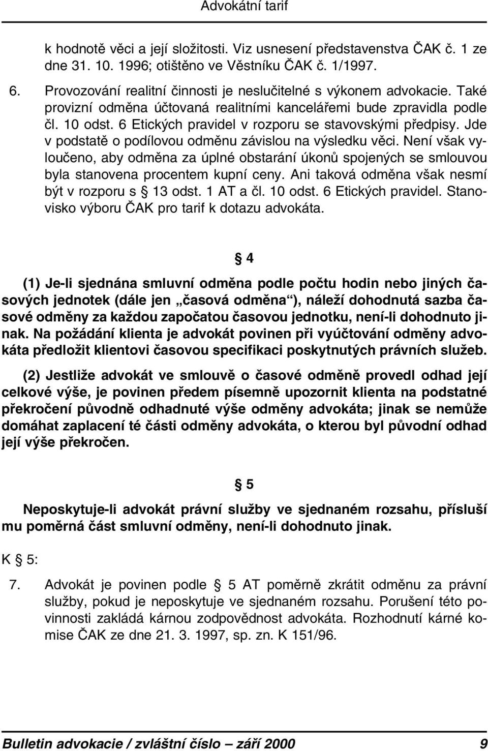 6 Etických pravidel v rozporu se stavovskými předpisy. Jde v podstatě o podílovou odměnu závislou na výsledku věci.