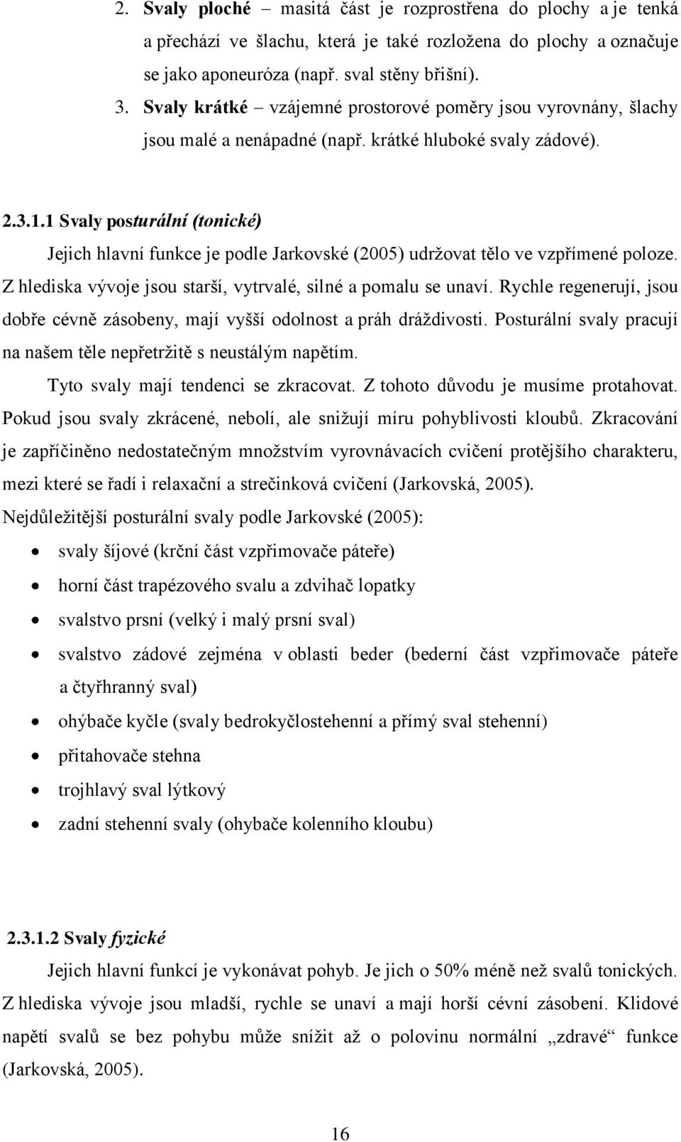 1 Svaly posturální (tonické) Jejich hlavní funkce je podle Jarkovské (2005) udržovat tělo ve vzpřímené poloze. Z hlediska vývoje jsou starší, vytrvalé, silné a pomalu se unaví.