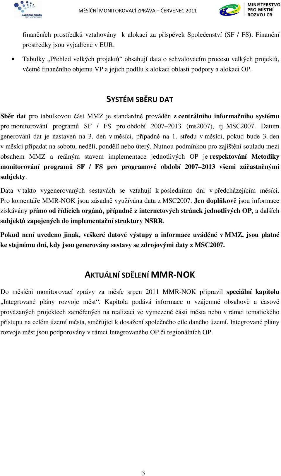 SYSTÉM SBĚRU DAT Sběr dat pro tabulkovou část MMZ je standardně prováděn z centrálního informačního systému pro monitorování programů SF / FS pro období 2007 2013 (ms2007), tj. MSC2007.