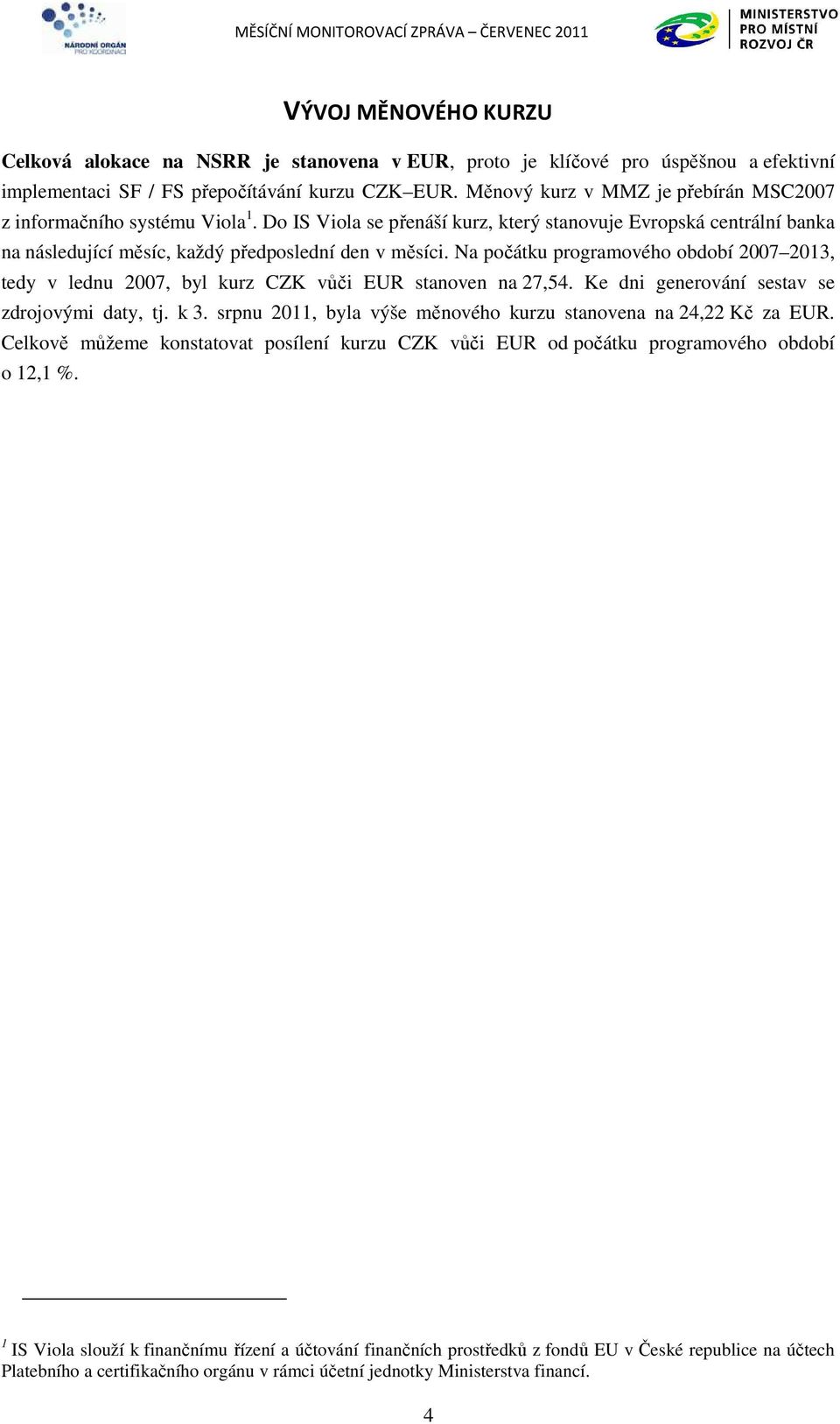 Na počátku programového období 2007 2013, tedy v lednu 2007, byl kurz CZK vůči EUR stanoven na 27,54. Ke dni generování sestav se zdrojovými daty, tj. k 3.