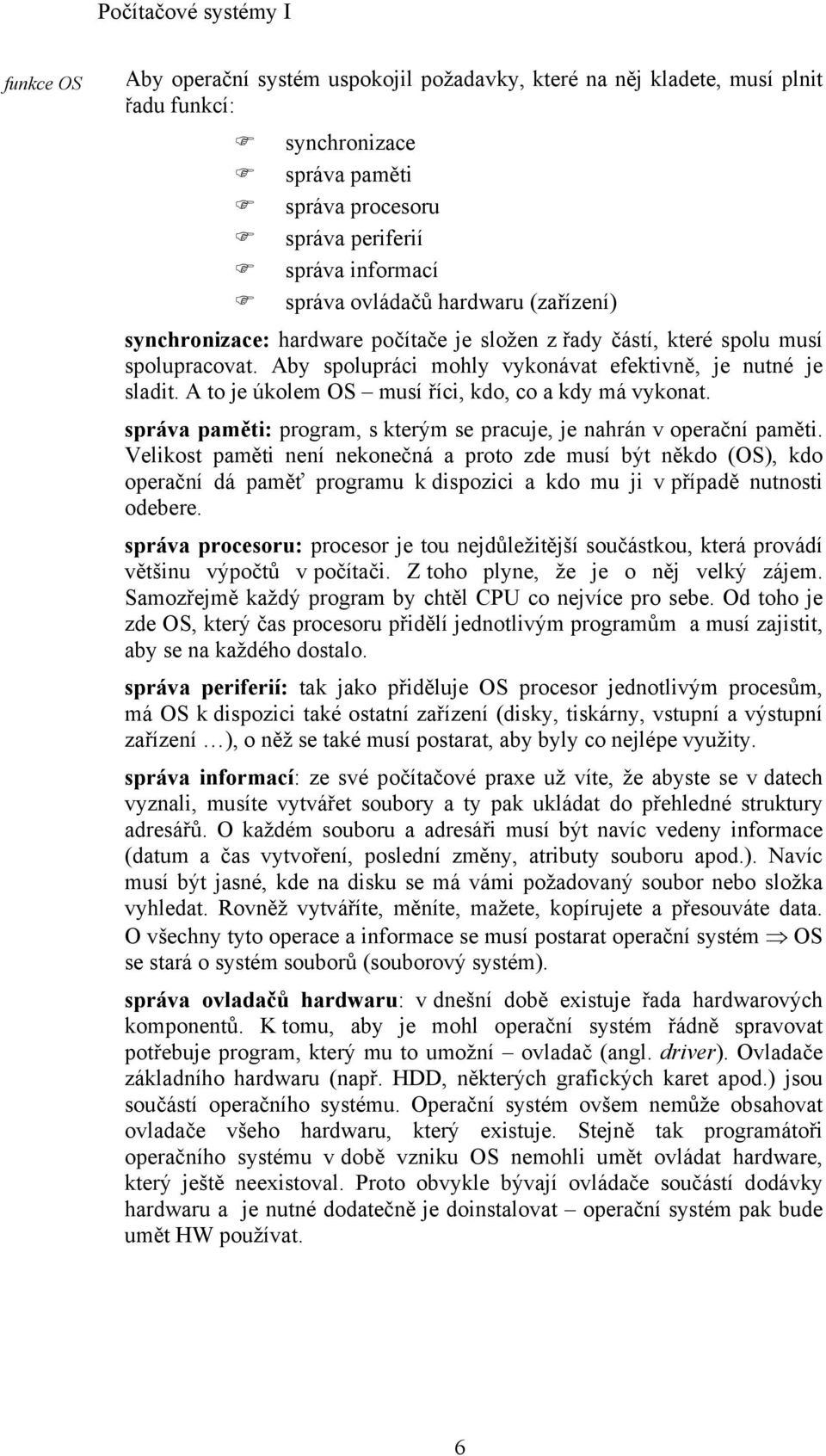 A to je úkolem OS musí říci, kdo, co a kdy má vykonat. správa paměti: program, s kterým se pracuje, je nahrán v operační paměti.