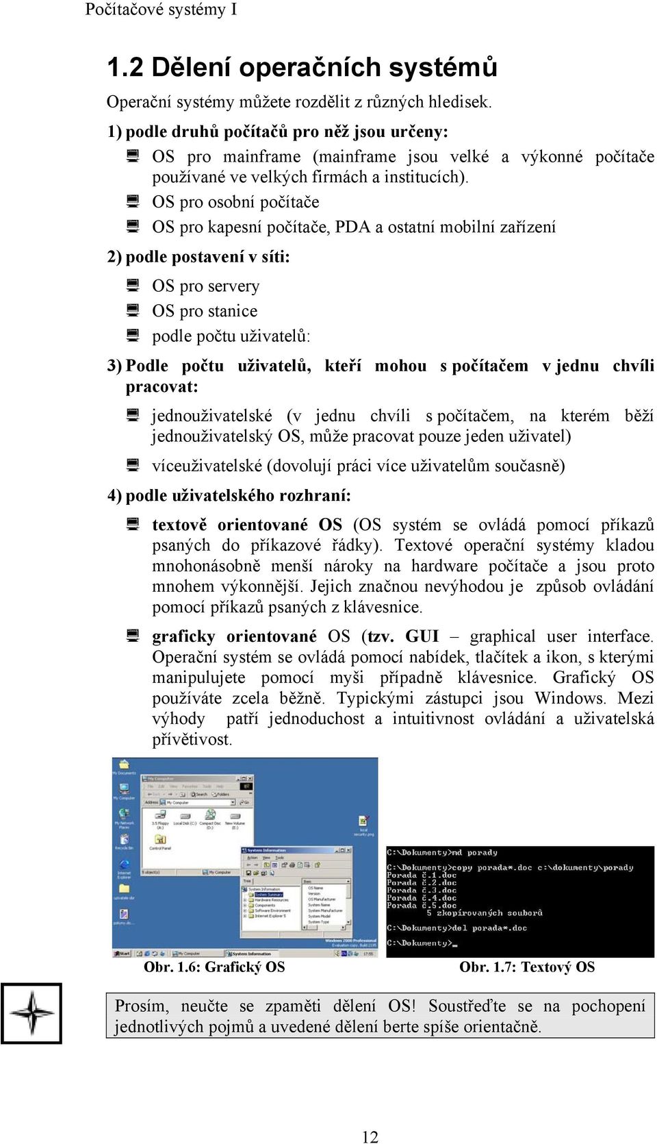 OS pro osobní počítače OS pro kapesní počítače, PDA a ostatní mobilní zařízení 2) podle postavení v síti: OS pro servery OS pro stanice podle počtu uživatelů: 3) Podle počtu uživatelů, kteří mohou s