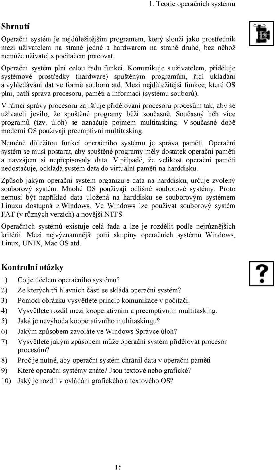 Komunikuje s uživatelem, přiděluje systémové prostředky (hardware) spuštěným programům, řídí ukládání a vyhledávání dat ve formě souborů atd.