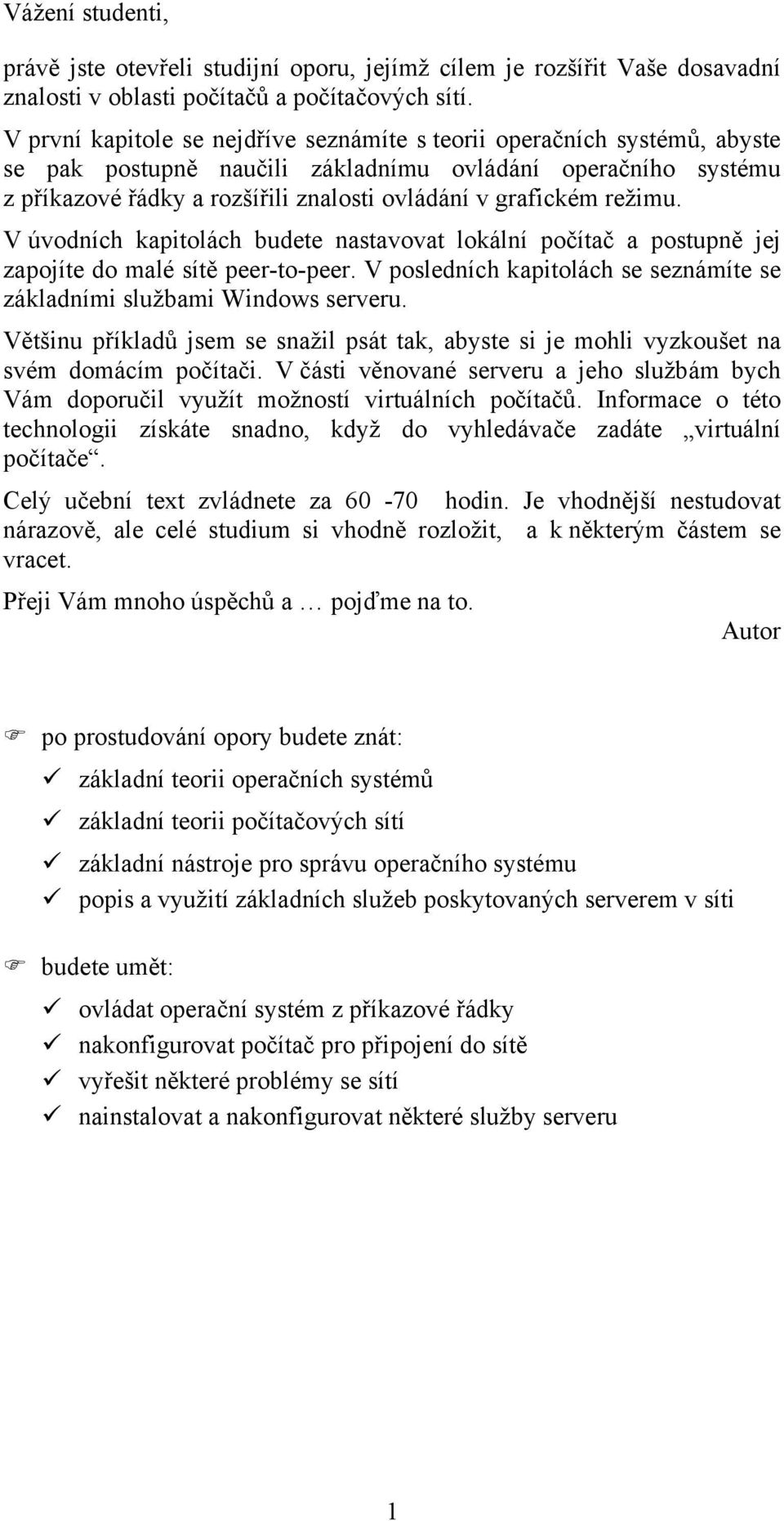 režimu. V úvodních kapitolách budete nastavovat lokální počítač a postupně jej zapojíte do malé sítě peer-to-peer. V posledních kapitolách se seznámíte se základními službami Windows serveru.