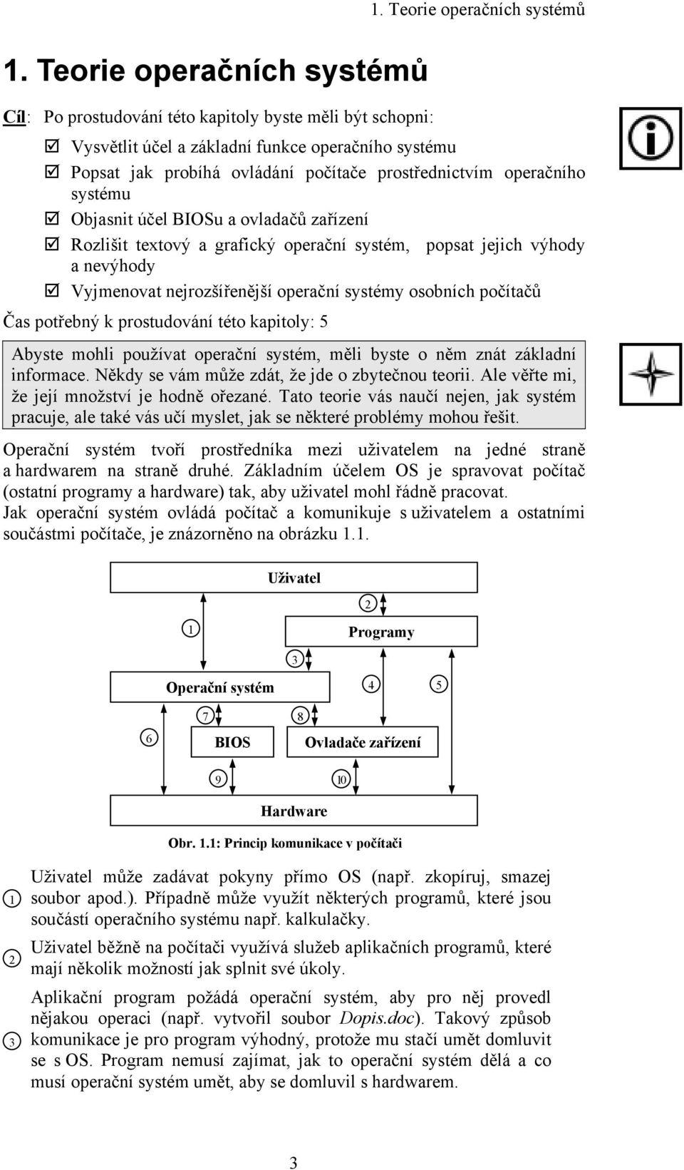 operačního systému Objasnit účel BIOSu a ovladačů zařízení Rozlišit textový a grafický operační systém, popsat jejich výhody a nevýhody Vyjmenovat nejrozšířenější operační systémy osobních počítačů