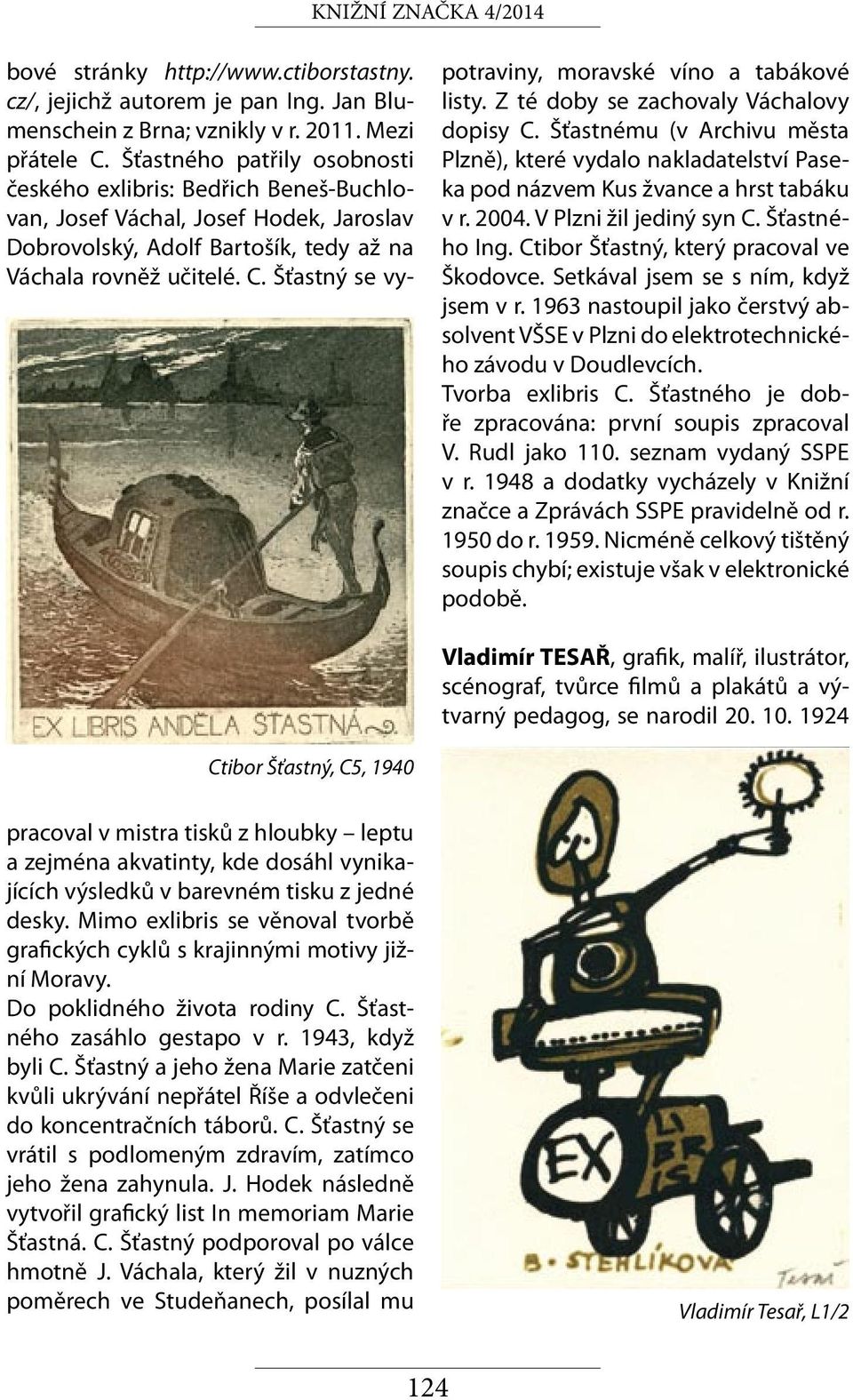 1963 nastoupil jako čerstvý absolvent VŠSE v Plzni do elektrotechnického závodu v Doudlevcích. Tvorba exlibris C. Šťastného je dobře zpracována: první soupis zpracoval V. Rudl jako 110.