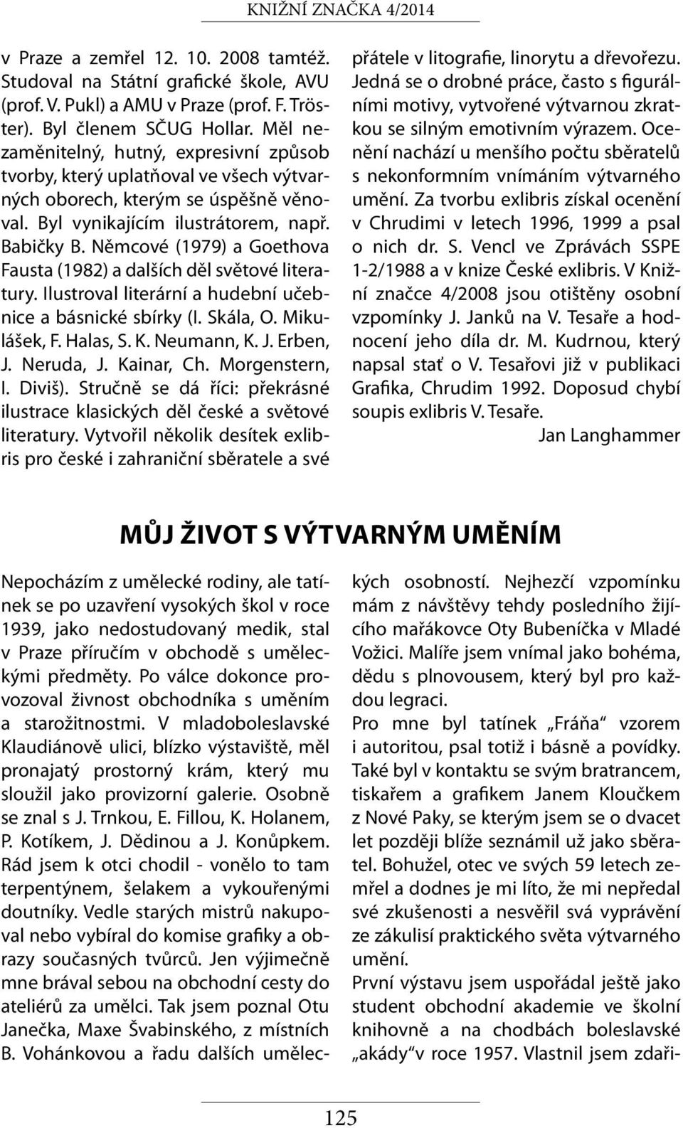 Němcové (1979) a Goethova Fausta (1982) a dalších děl světové literatury. Ilustroval literární a hudební učebnice a básnické sbírky (I. Skála, O. Mikulášek, F. Halas, S. K. Neumann, K. J. Erben, J.