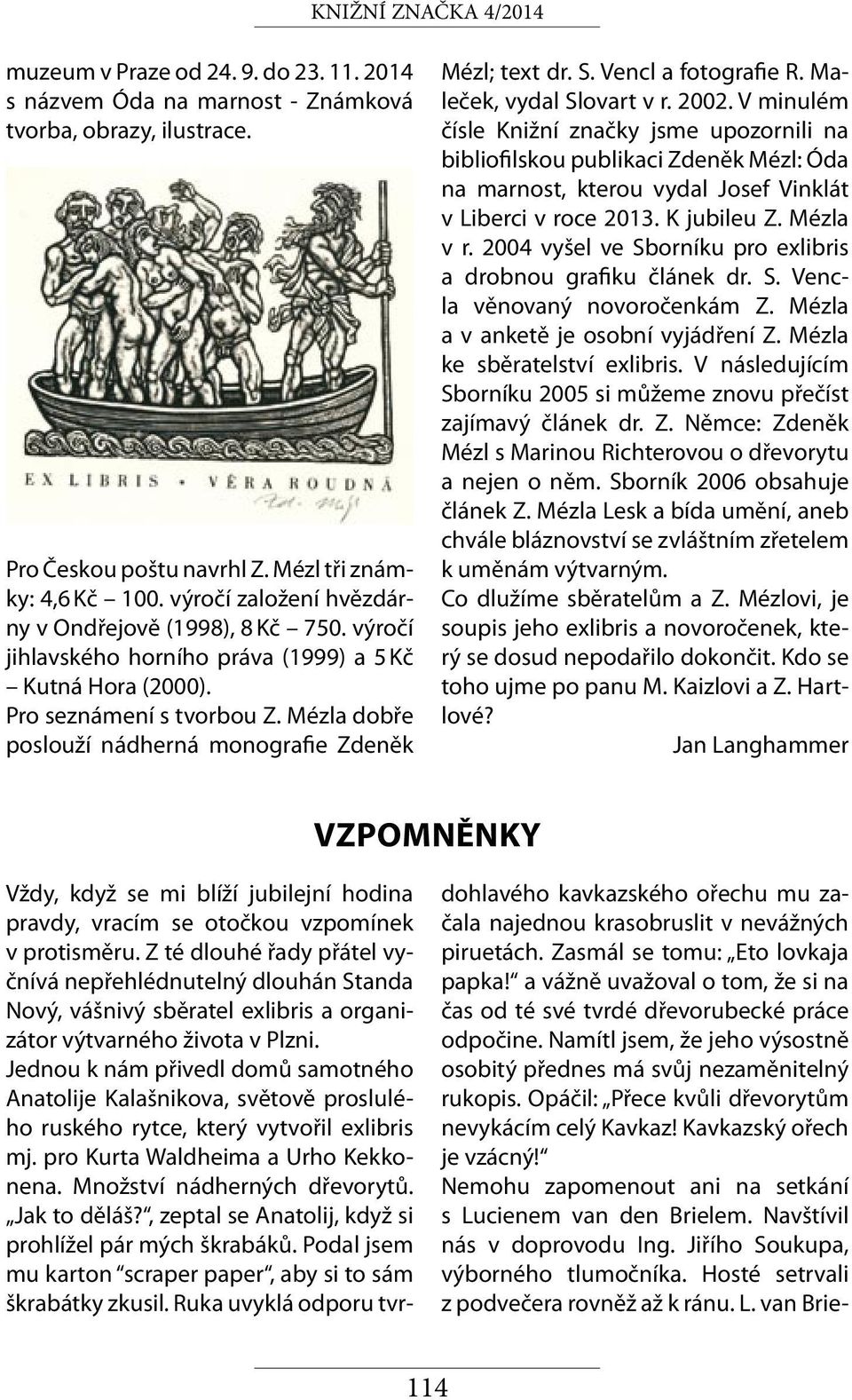 Nemohu zapomenout ani na setkání s Lucienem van den Brielem. Navštívil nás v doprovodu Ing. Jiřího Soukupa, výborného tlumočníka. Hosté setrvali z podvečera rovněž až k ránu. L. van Briemuzeum v Praze od 24.