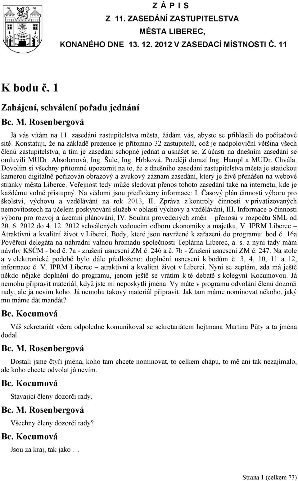 Konstatuji, že na základě prezence je přítomno 32 zastupitelů, což je nadpoloviční většina všech členů zastupitelstva, a tím je zasedání schopné jednat a usnášet se.