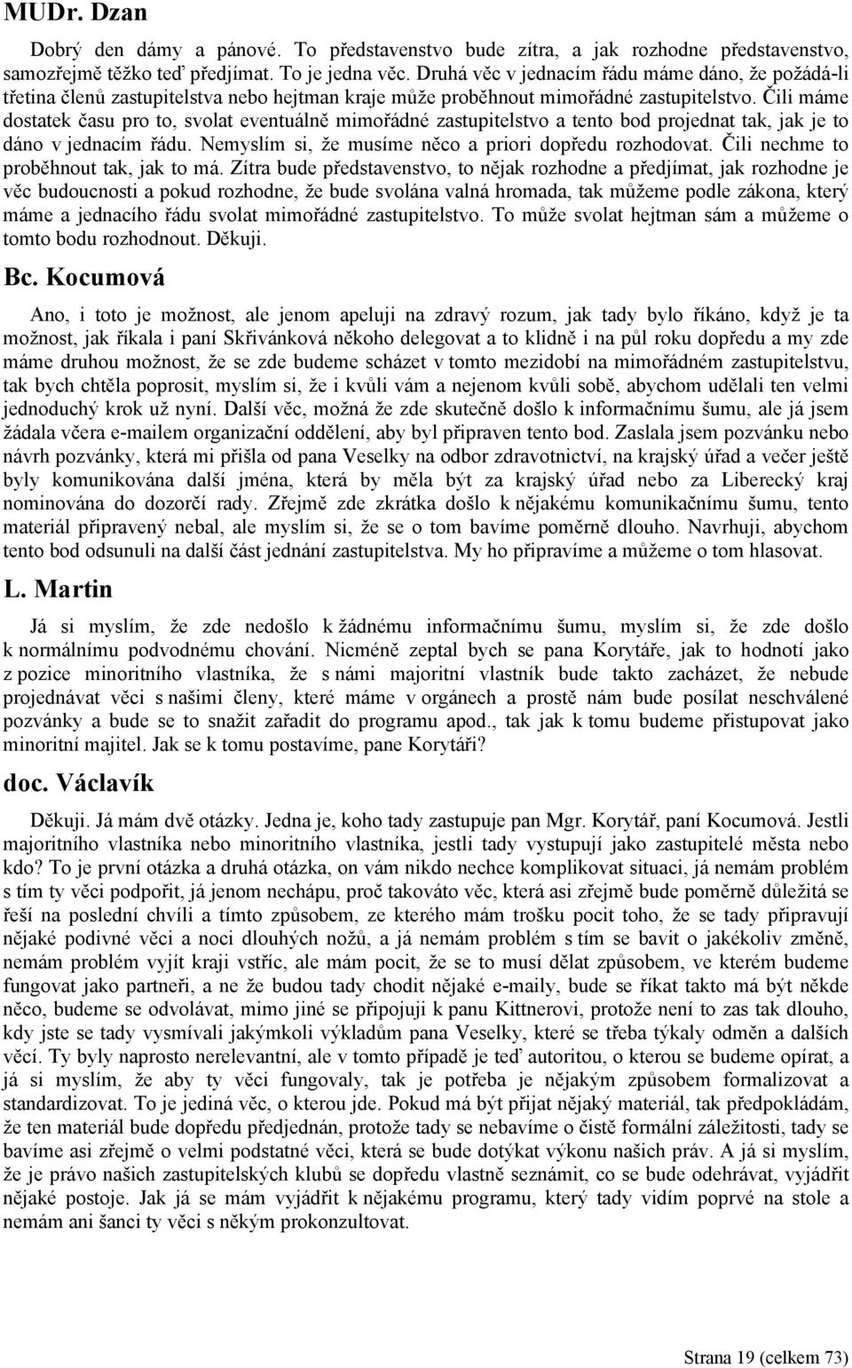 Čili máme dostatek času pro to, svolat eventuálně mimořádné zastupitelstvo a tento bod projednat tak, jak je to dáno v jednacím řádu. Nemyslím si, že musíme něco a priori dopředu rozhodovat.