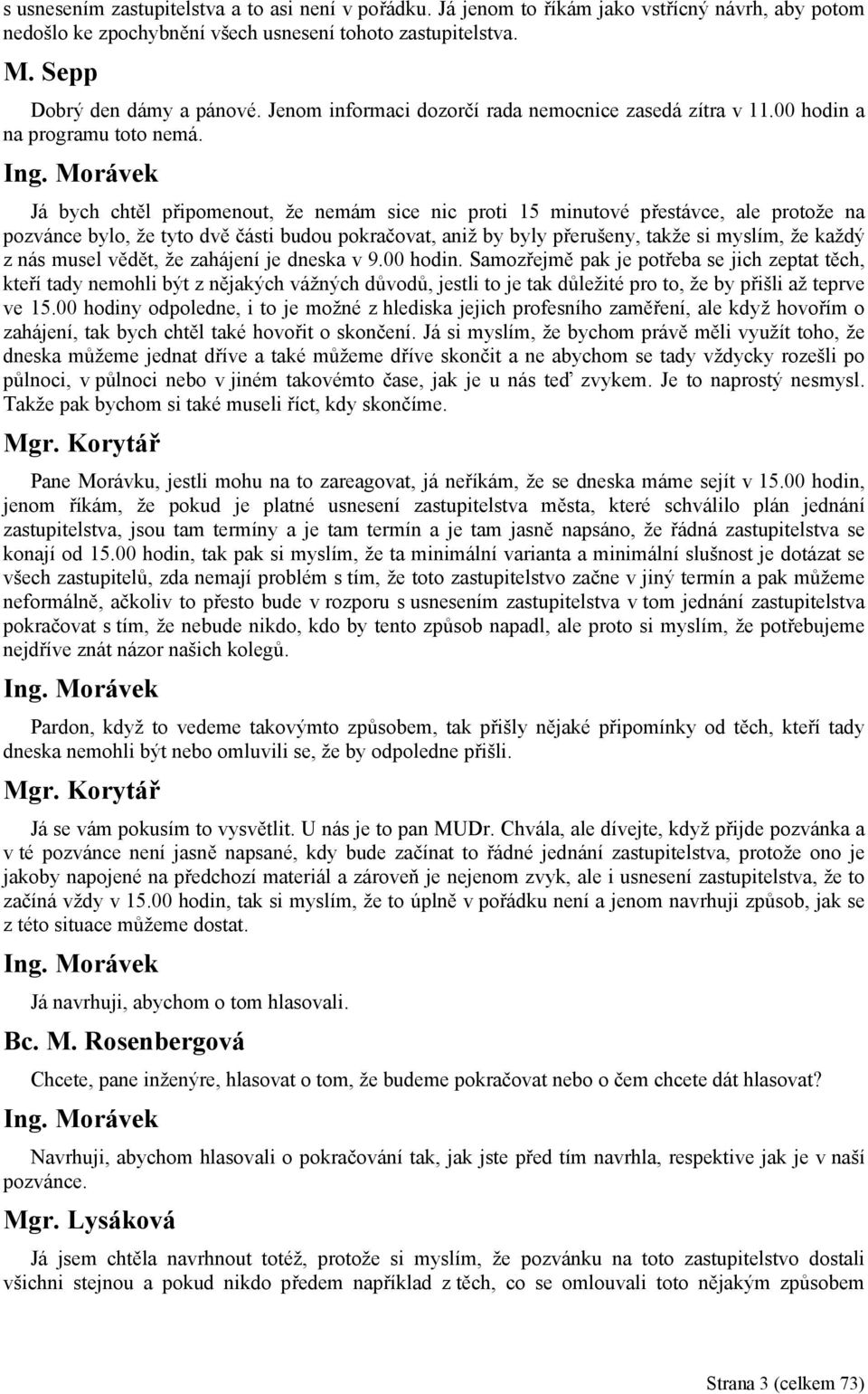 Morávek Já bych chtěl připomenout, že nemám sice nic proti 15 minutové přestávce, ale protože na pozvánce bylo, že tyto dvě části budou pokračovat, aniž by byly přerušeny, takže si myslím, že každý z